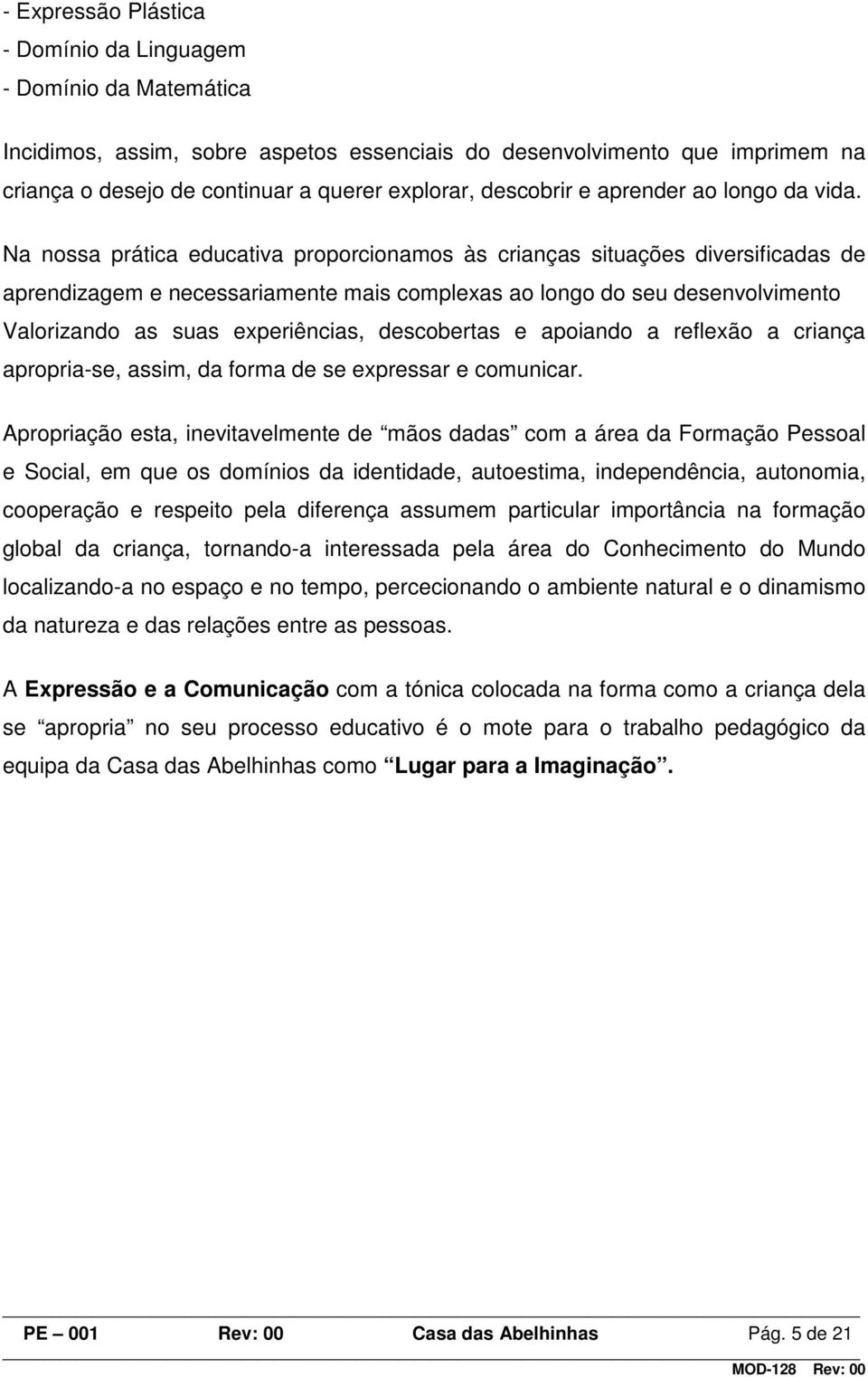 Na nossa prática educativa proporcionamos às crianças situações diversificadas de aprendizagem e necessariamente mais complexas ao longo do seu desenvolvimento Valorizando as suas experiências,