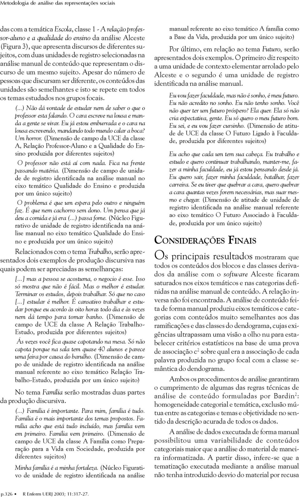 Apesar do número de pessoas que discursam ser diferente, os conteúdos das unidades são semelhantes e isto se repete em todos os temas estudados nos grupos focais. (.