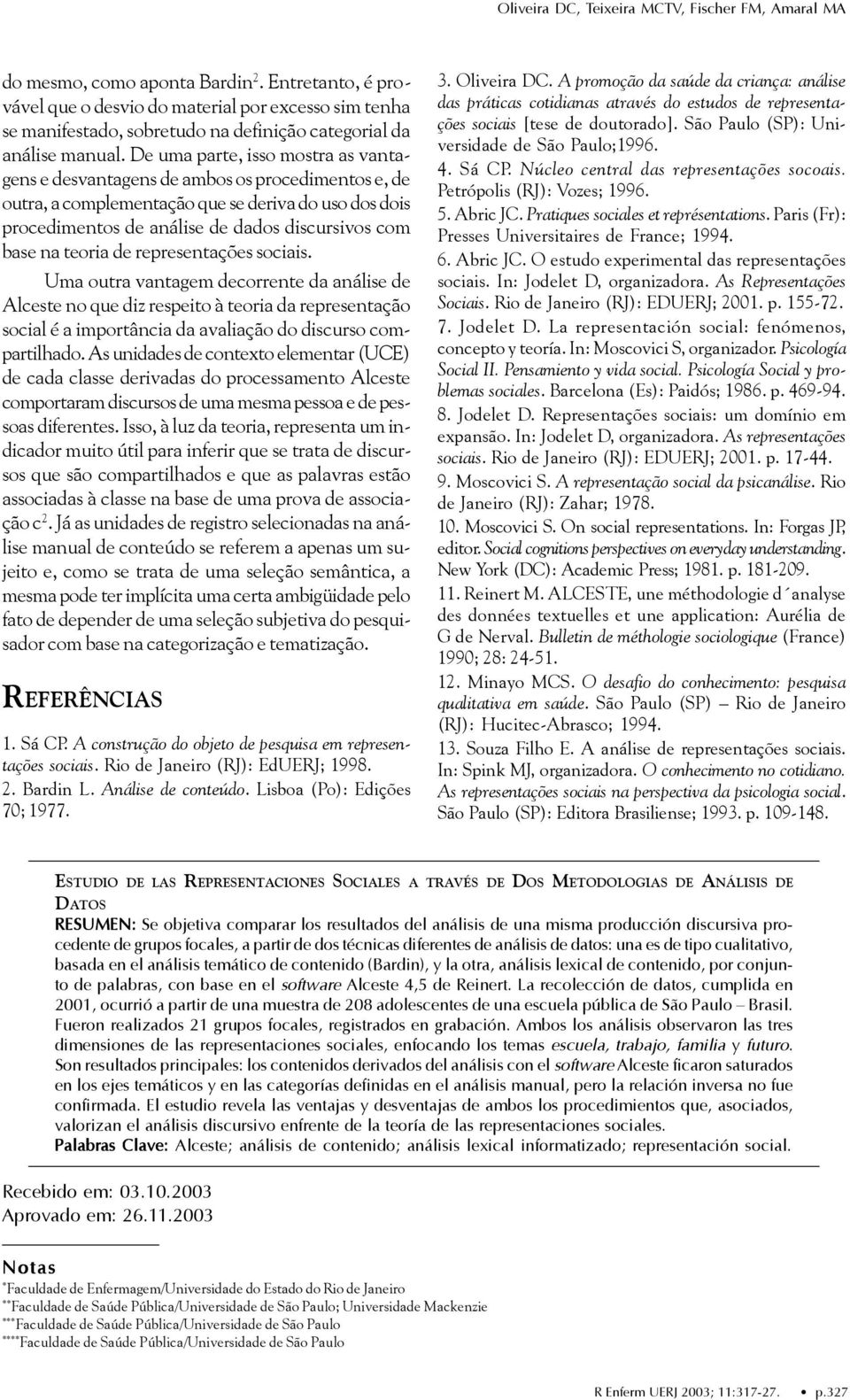 teoria de representações sociais. Uma outra vantagem decorrente da análise de Alceste no que diz respeito à teoria da representação social é a importância da avaliação do discurso compartilhado.