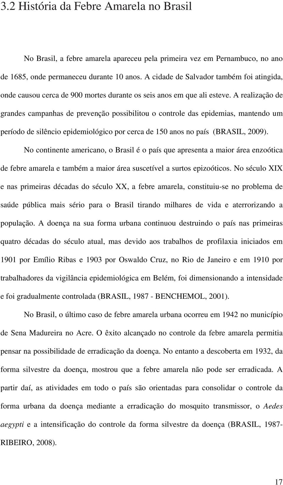 A realização de grandes campanhas de prevenção possibilitou o controle das epidemias, mantendo um período de silêncio epidemiológico por cerca de 150 anos no país (BRASIL, 2009).