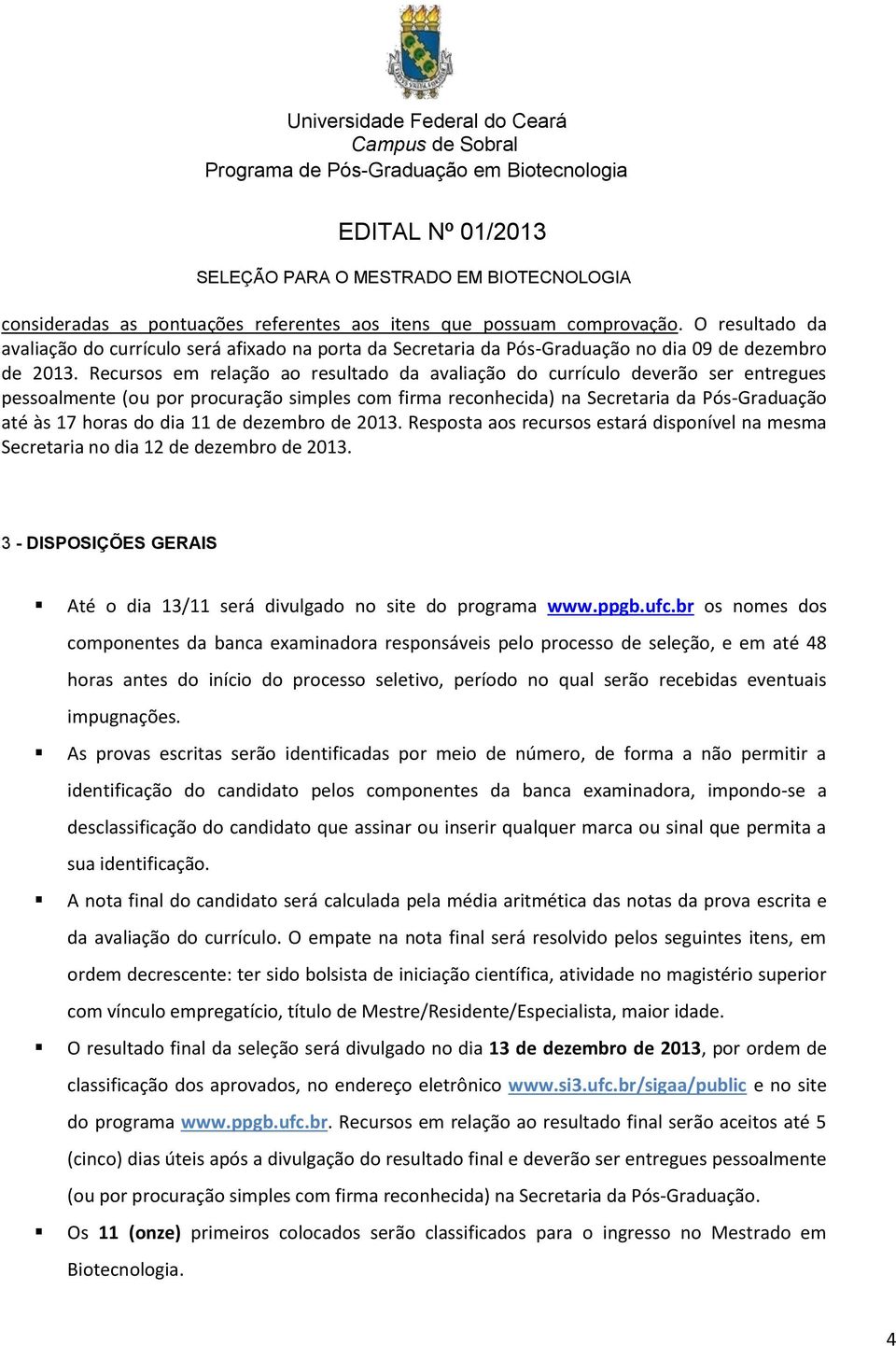 11 de dezembro de 2013. Resposta aos recursos estará disponível na mesma Secretaria no dia 12 de dezembro de 2013. 3 - DISPOSIÇÕES GERAIS Até o dia 13/11 será divulgado no site do programa www.ppgb.