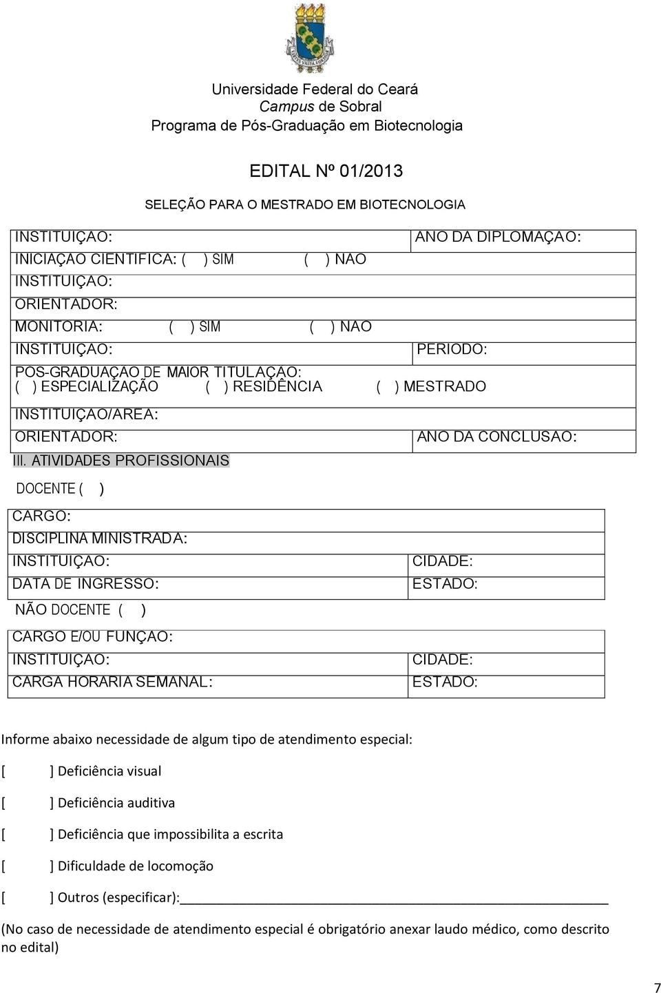 ATIVIDADES PROFISSIONAIS ANO DA CONCLUSÃO: DOCENTE ( ) CARGO: DISCIPLINA MINISTRADA: INSTITUIÇÃO: DATA DE INGRESSO: NÃO DOCENTE ( ) CARGO E/OU FUNÇÃO: INSTITUIÇÃO: CARGA HORÁRIA SEMANAL: CIDADE: