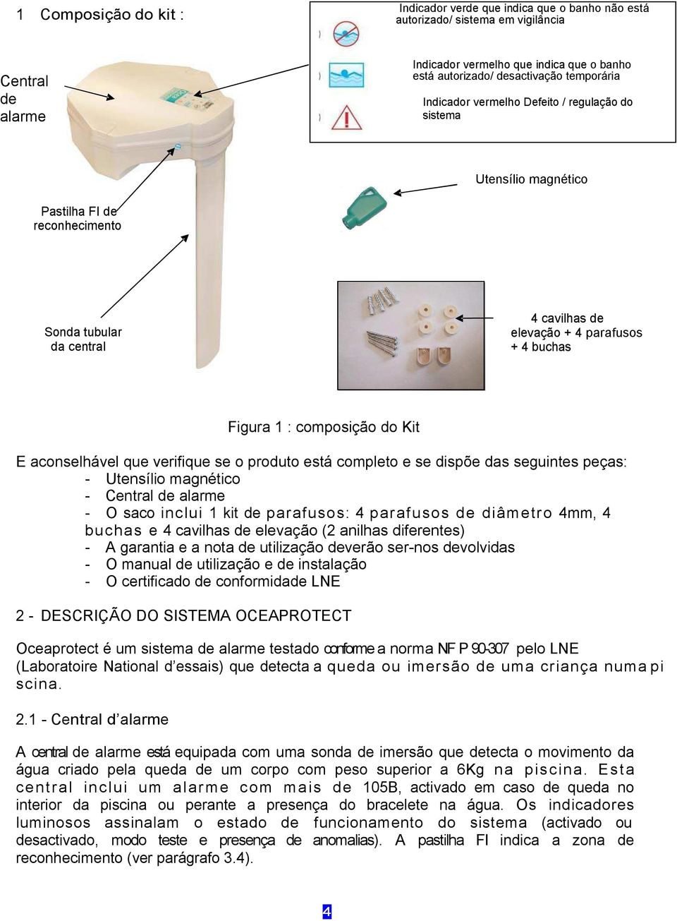 composição do Kit E aconselhável que verifique se o produto está completo e se dispõe das seguintes peças: - Utensílio magnético - Central de alarme - O saco i n c l u i 1 kit de p a r a f u s o s :