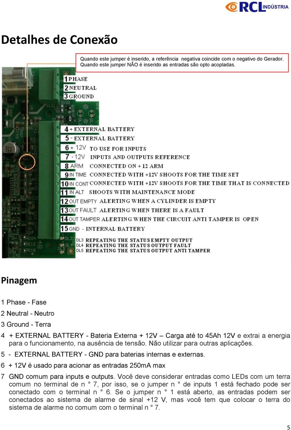 Não utilizar para outras aplicações. 5 - EXTERNAL BATTERY - GND para baterias internas e externas. 6 + 12V é usado para acionar as entradas 250mA max 7 GND comum para inputs e outputs.