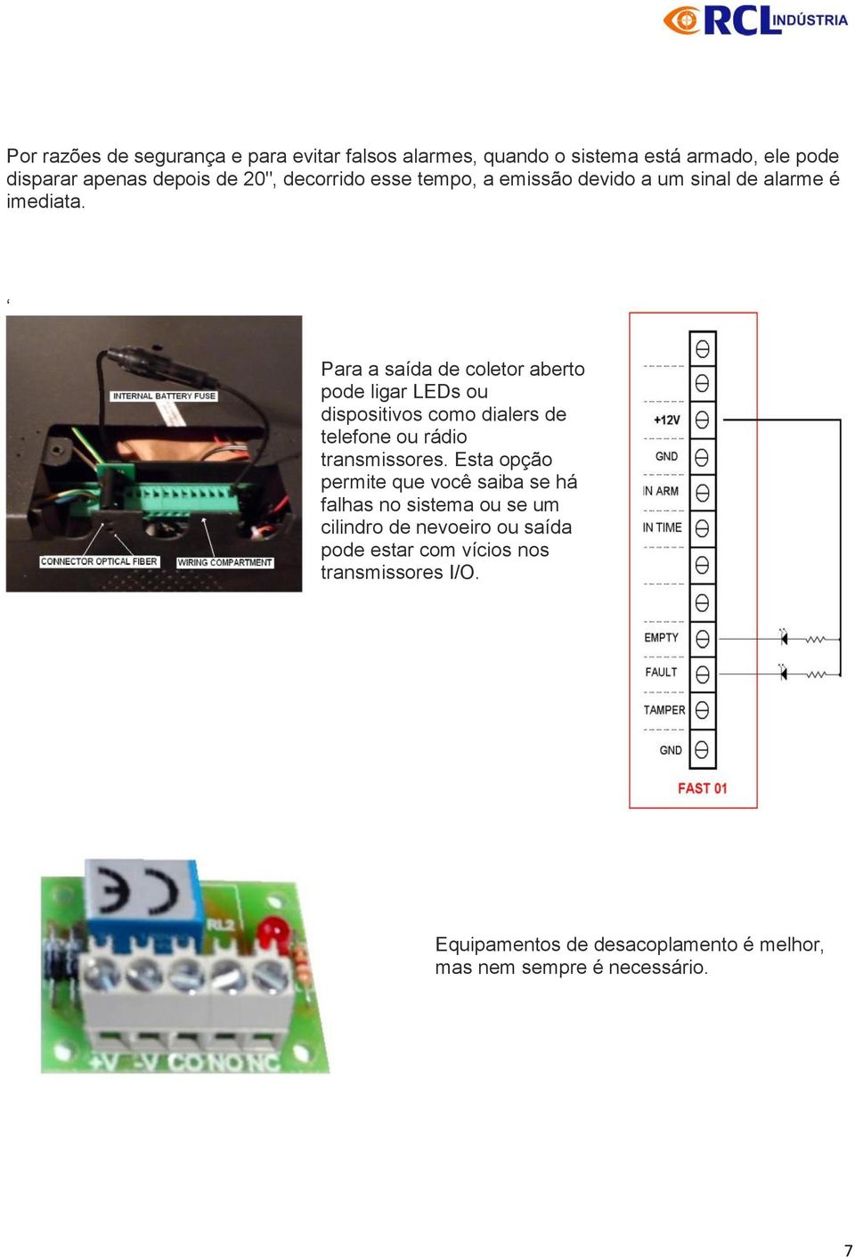 Para a saída de coletor aberto pode ligar LEDs ou dispositivos como dialers de telefone ou rádio transmissores.