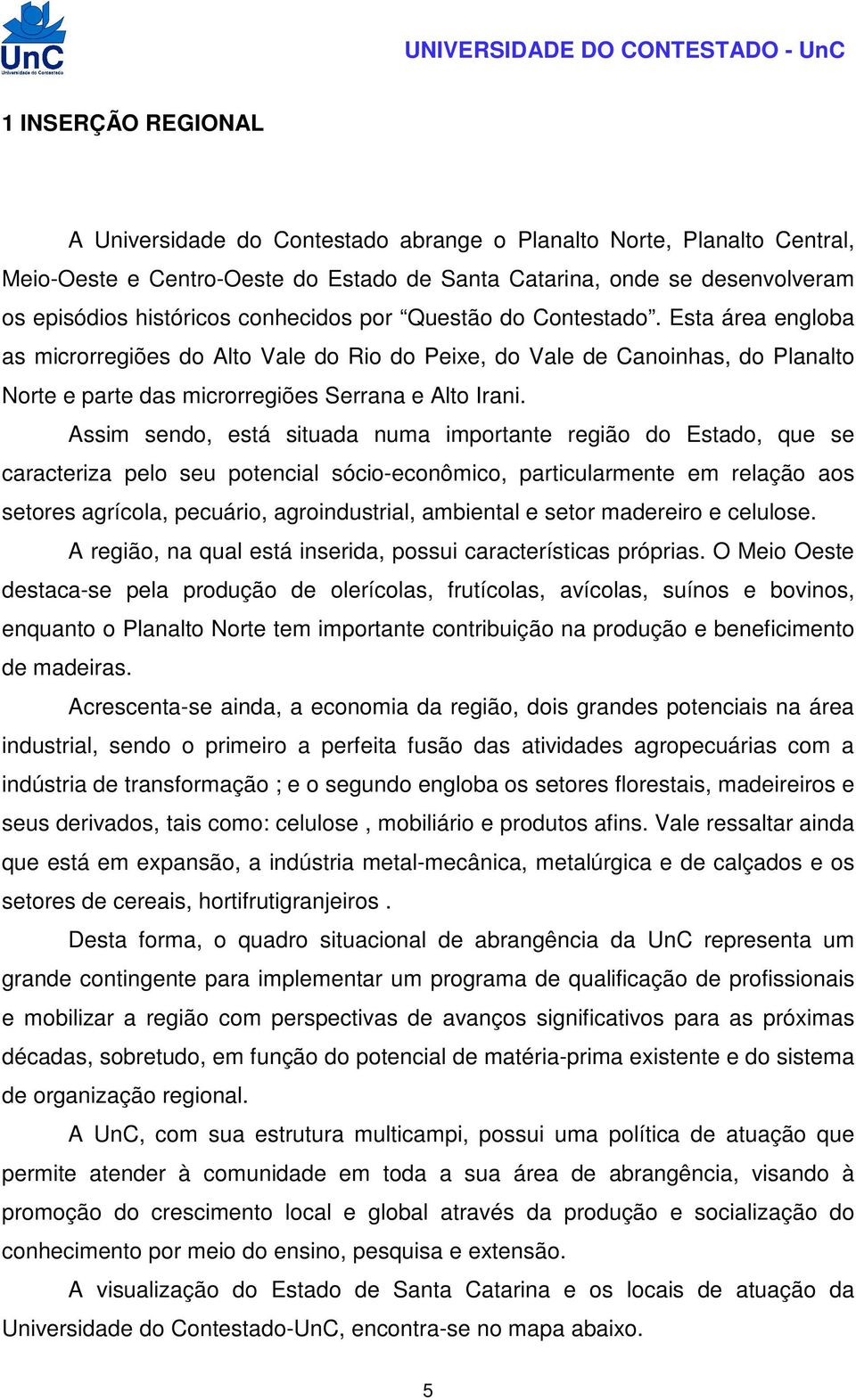 Assim sendo, está situada numa importante região do Estado, que se caracteriza pelo seu potencial sócio-econômico, particularmente em relação aos setores agrícola, pecuário, agroindustrial, ambiental