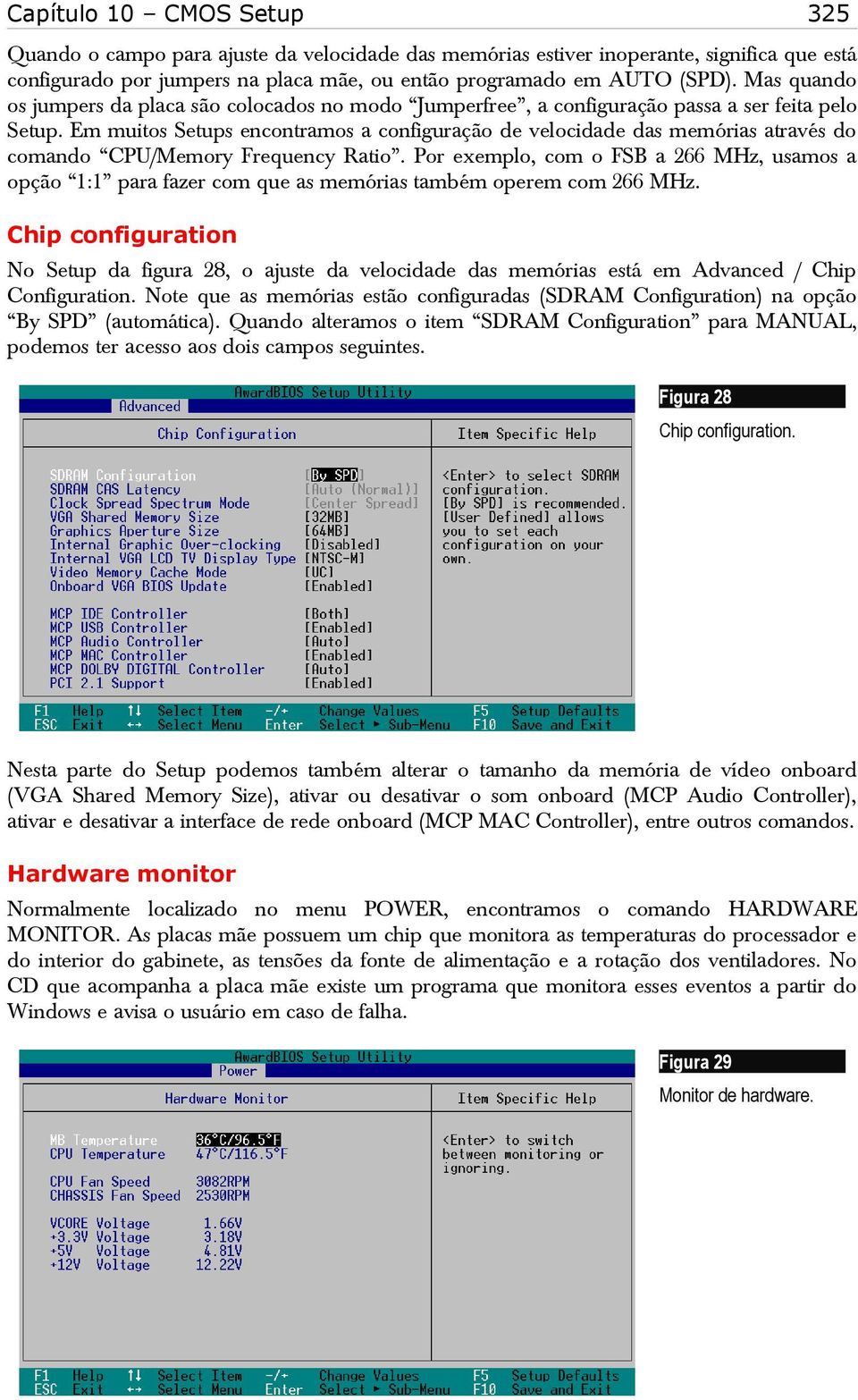 Em muitos Setups encontramos a configuração de velocidade das memórias através do comando CPU/Memory Frequency Ratio.