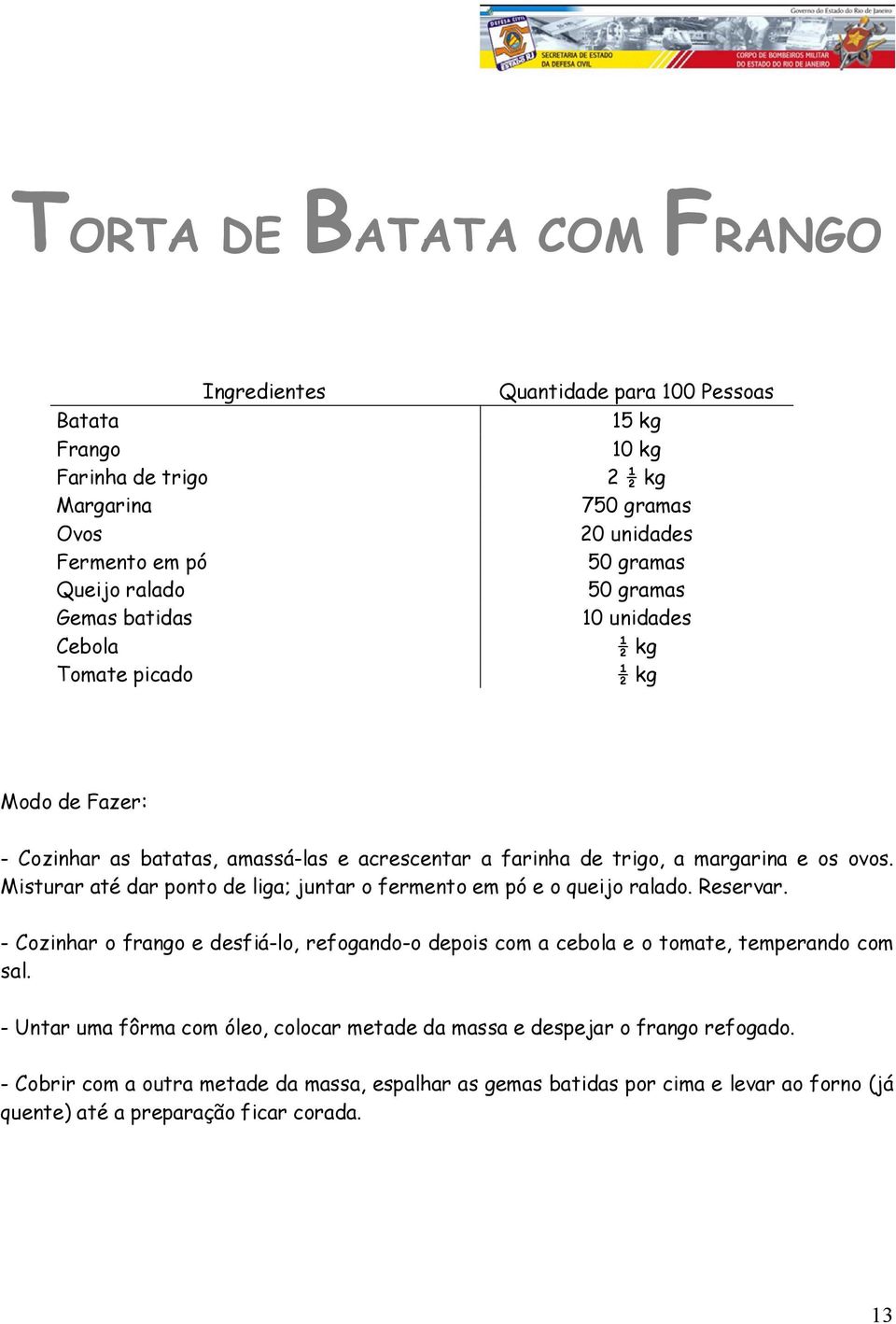 Misturar até dar ponto de liga; juntar o fermento em pó e o queijo ralado. Reservar.