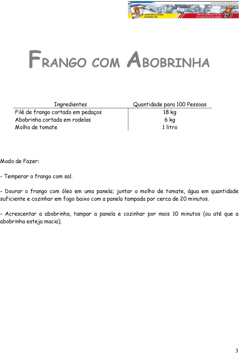 - Dourar o frango com óleo em uma panela; juntar o molho de tomate, água em quantidade suficiente e