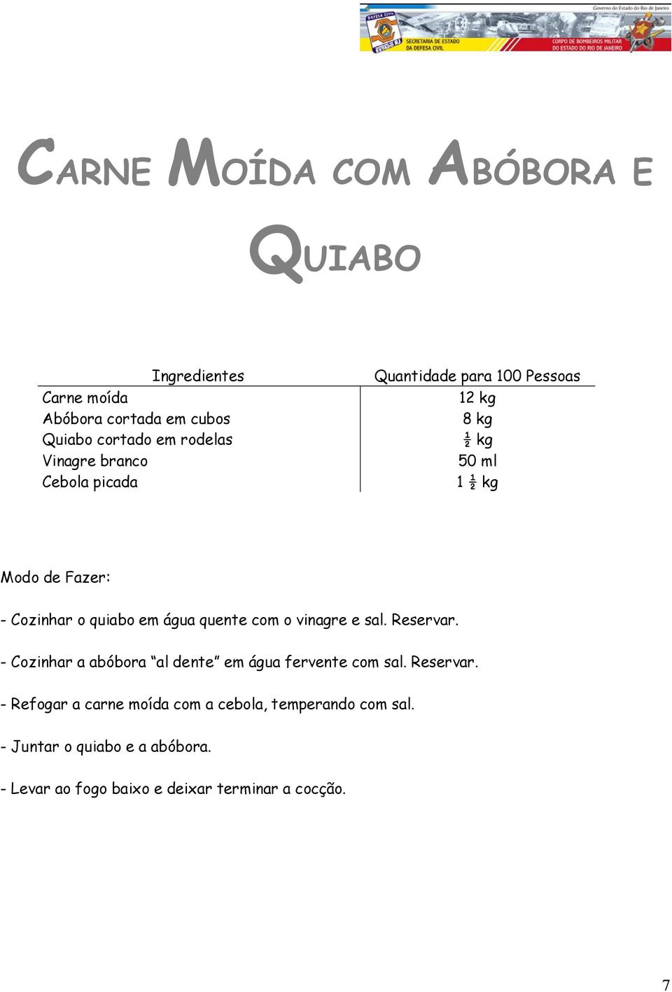 Reservar. - Cozinhar a abóbora al dente em água fervente com sal. Reservar.