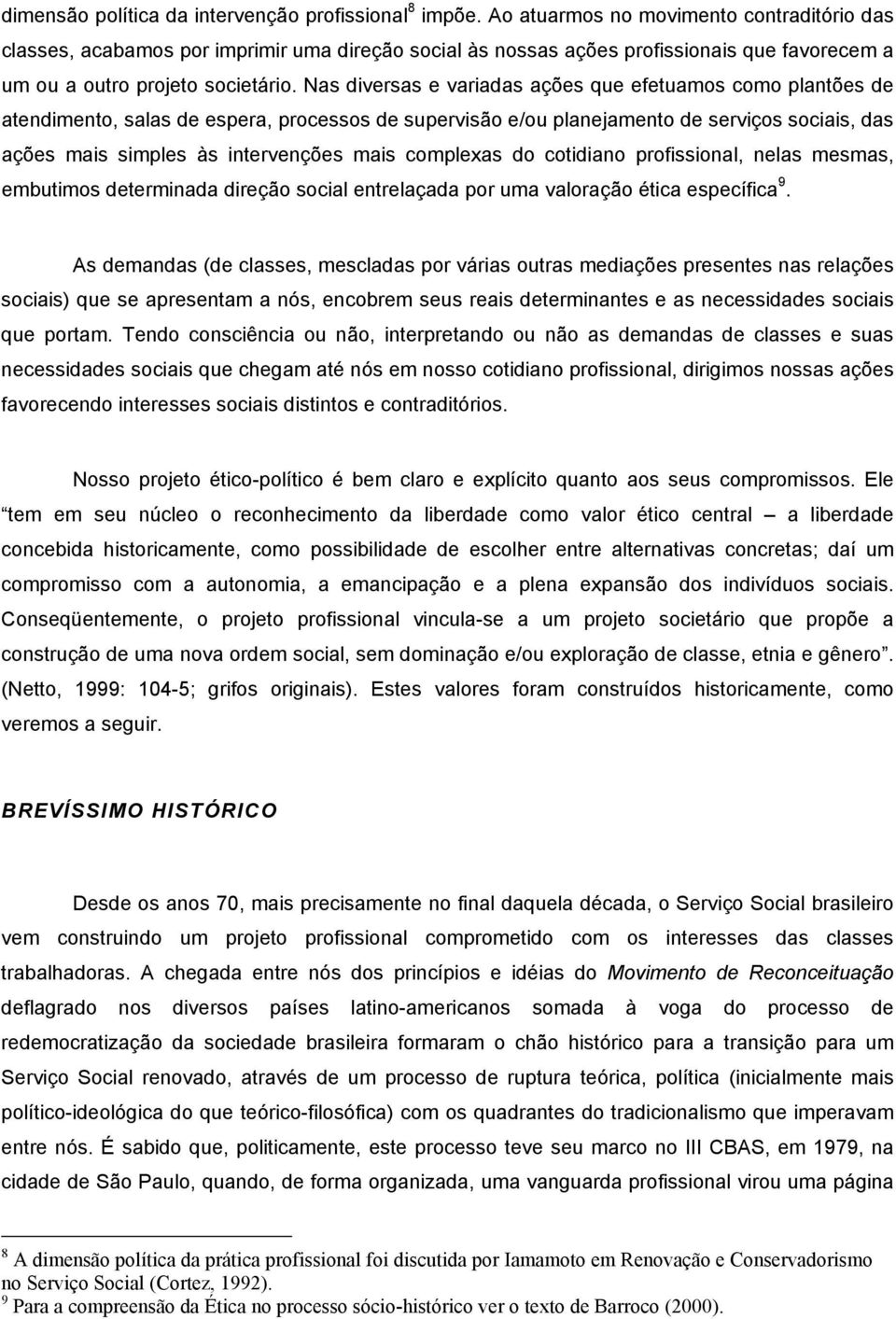 Nas diversas e variadas ações que efetuamos como plantões de atendimento, salas de espera, processos de supervisão e/ou planejamento de serviços sociais, das ações mais simples às intervenções mais