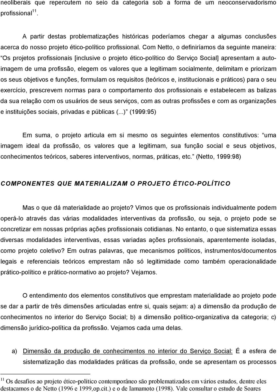 Com Netto, o definiríamos da seguinte maneira: Os projetos profissionais [inclusive o projeto ético-político do Serviço Social] apresentam a autoimagem de uma profissão, elegem os valores que a