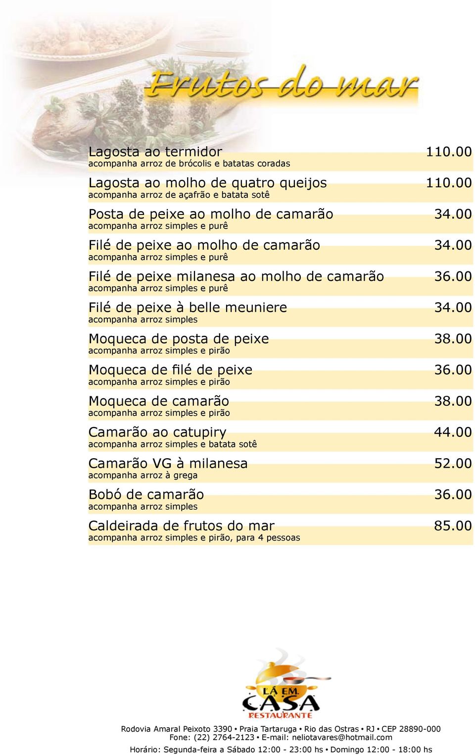 00 acompanha arroz simples e purê Filé de peixe à belle meuniere 34.00 acompanha arroz simples Moqueca de posta de peixe 38.00 acompanha arroz simples e pirão Moqueca de filé de peixe 36.