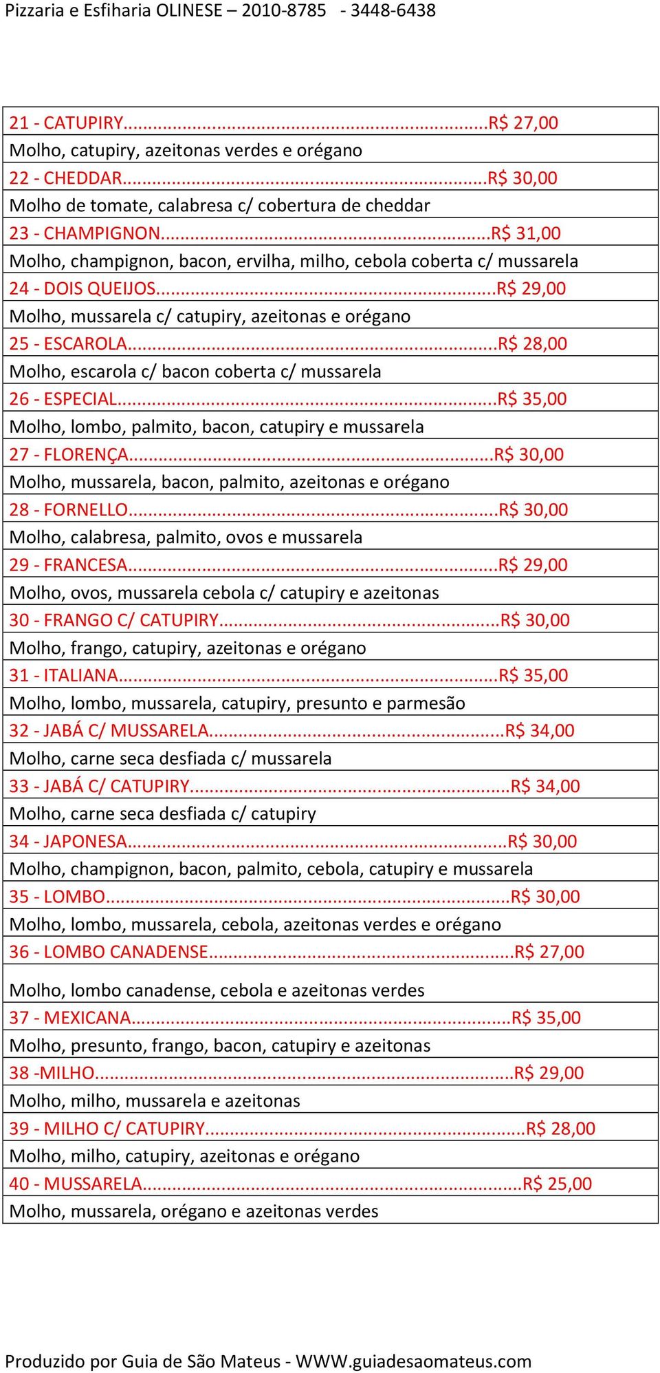 ..R$ 28,00 Molho, escarola c/ bacon coberta c/ mussarela 26 - ESPECIAL...R$ 35,00 Molho, lombo, palmito, bacon, catupiry e mussarela 27 - FLORENÇA.