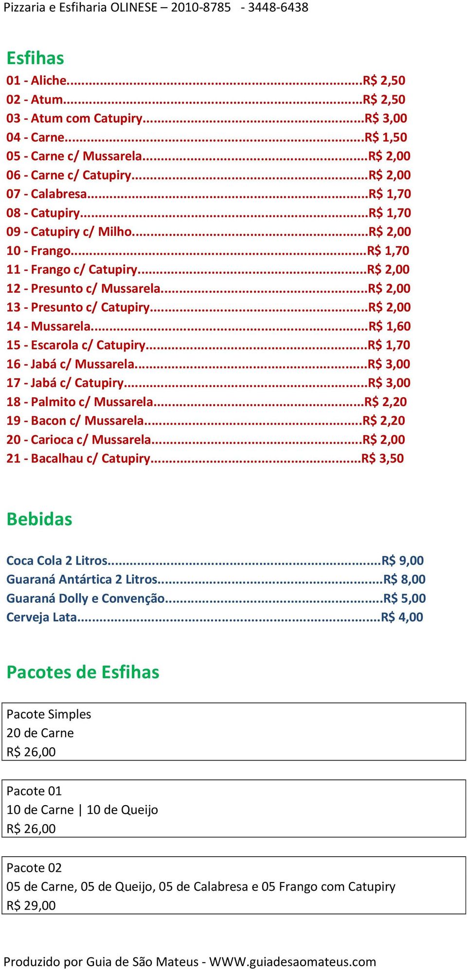 ..R$ 2,00 14 - Mussarela...R$ 1,60 15 - Escarola c/ Catupiry...R$ 1,70 16 - Jabá c/ Mussarela...R$ 3,00 17 - Jabá c/ Catupiry...R$ 3,00 18 - Palmito c/ Mussarela...R$ 2,20 19 - Bacon c/ Mussarela.