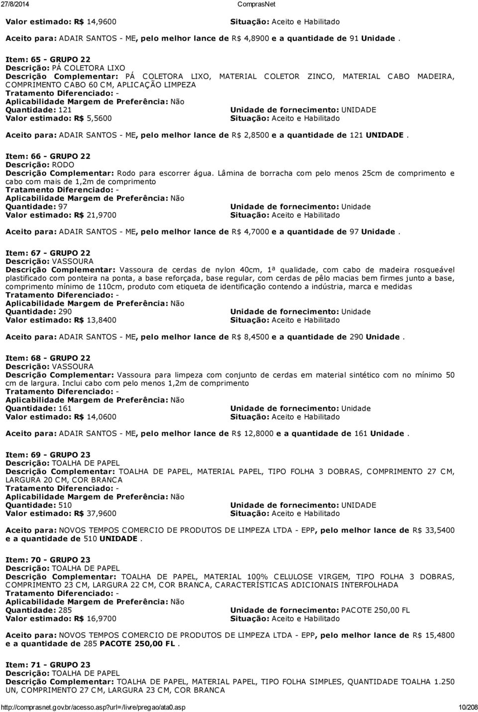 Unidade de fornecimento: UNIDADE Valor estimado: R$ 5,5600 Aceito para: ADAIR SANTOS - ME, pelo melhor lance de R$ 2,8500 e a quantidade de 121 UNIDADE.