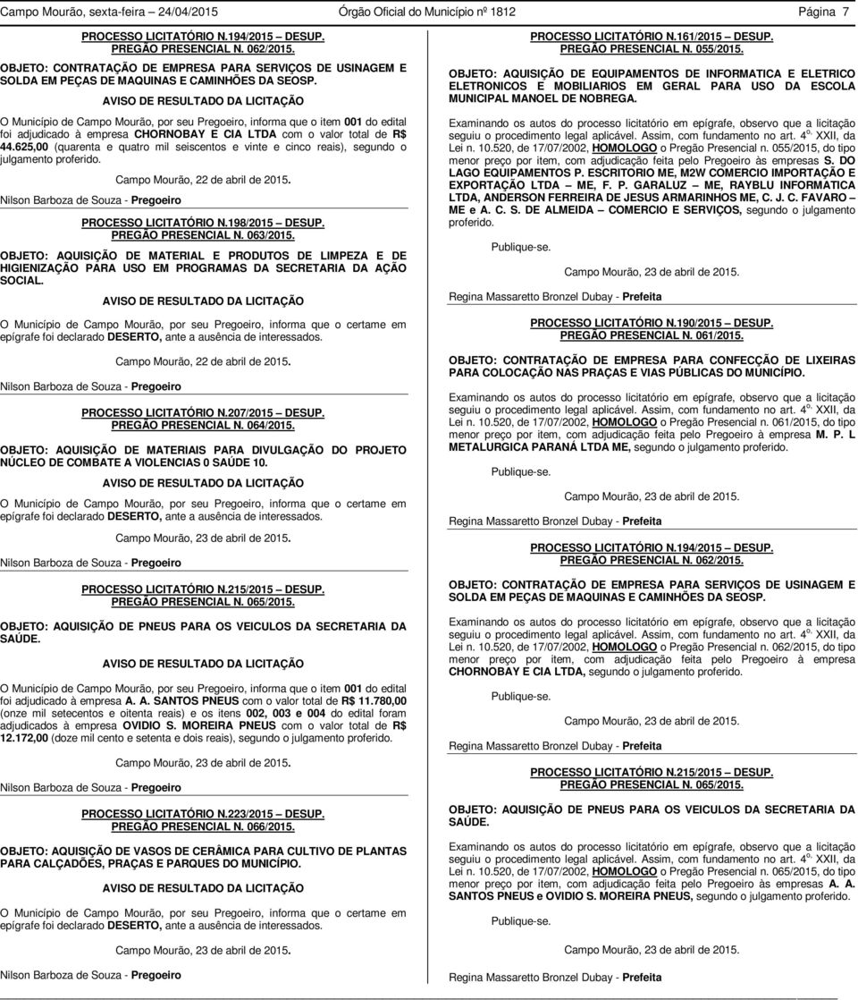 AVISO DE RESULTADO DA LICITAÇÃO O Município de Campo Mourão, por seu Pregoeiro, informa que o item 001 do edital foi adjudicado à empresa CHORNOBAY E CIA LTDA com o valor total de R$ 44.