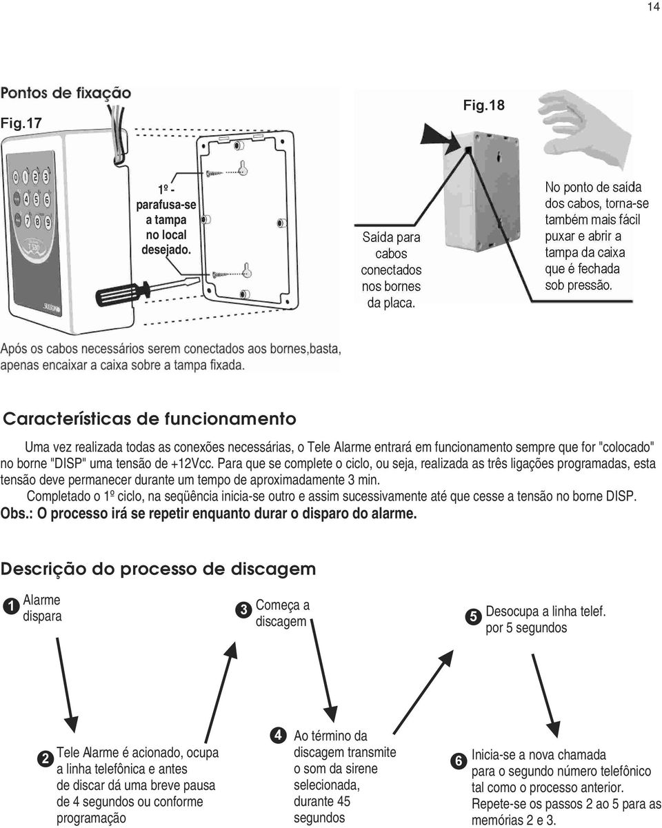 Características de funcionamento Uma vez realizada todas as conexões necessárias, o Tele Alarme entrará em funcionamento sempre que for "colocado" no borne "DISP" uma tensão de +12Vcc.