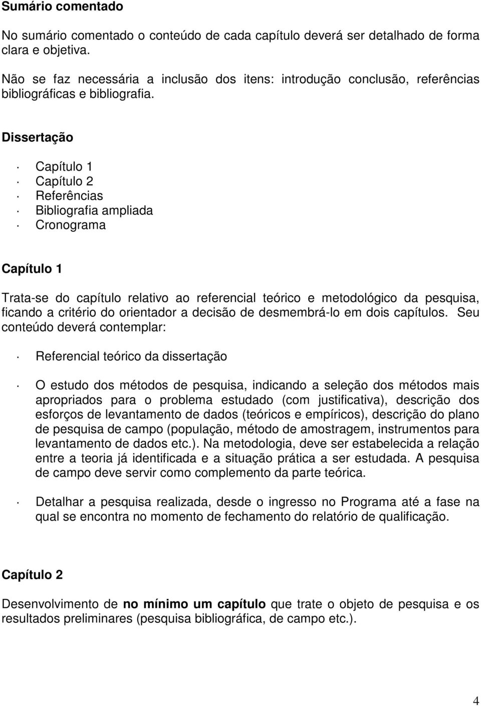 Dissertação Capítulo 1 Capítulo 2 Referências Bibliografia ampliada Cronograma Capítulo 1 Trata-se do capítulo relativo ao referencial teórico e metodológico da pesquisa, ficando a critério do