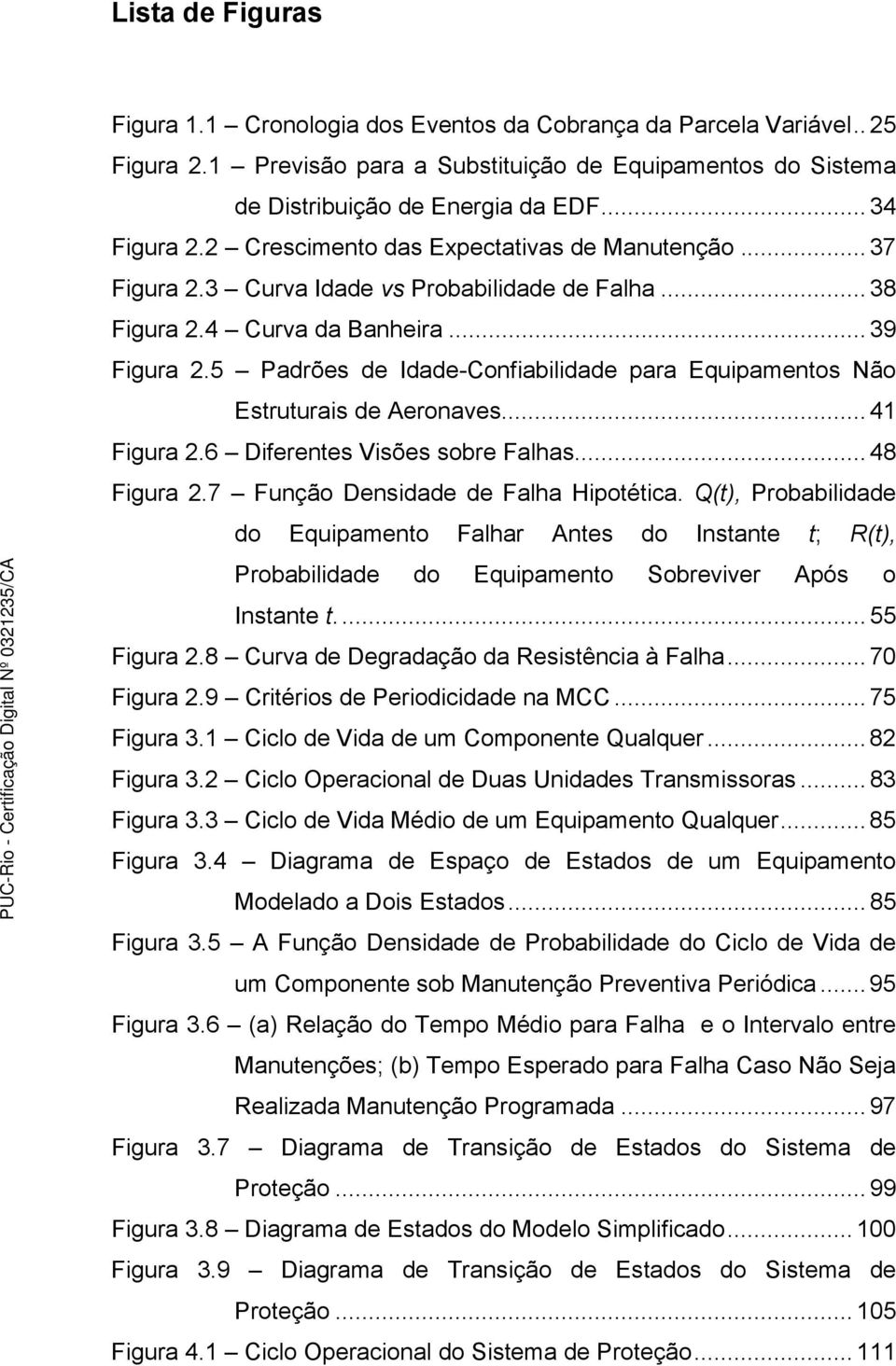 5 Padrões de Idade-Confiabilidade para Equipamentos Não Estruturais de Aeronaves... 41 Figura 2.6 Diferentes Visões sobre Falhas... 48 Figura 2.7 Função Densidade de Falha Hipotética.