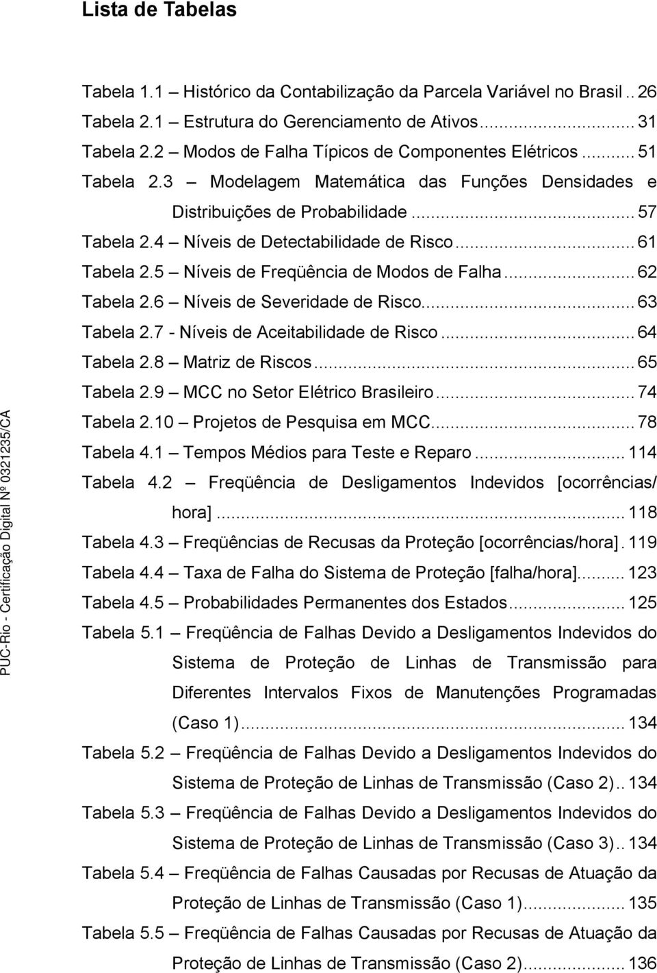 .. 61 Tabela 2.5 Níveis de Freqüência de Modos de Falha... 62 Tabela 2.6 Níveis de Severidade de Risco... 63 Tabela 2.7 - Níveis de Aceitabilidade de Risco... 64 Tabela 2.8 Matriz de Riscos.