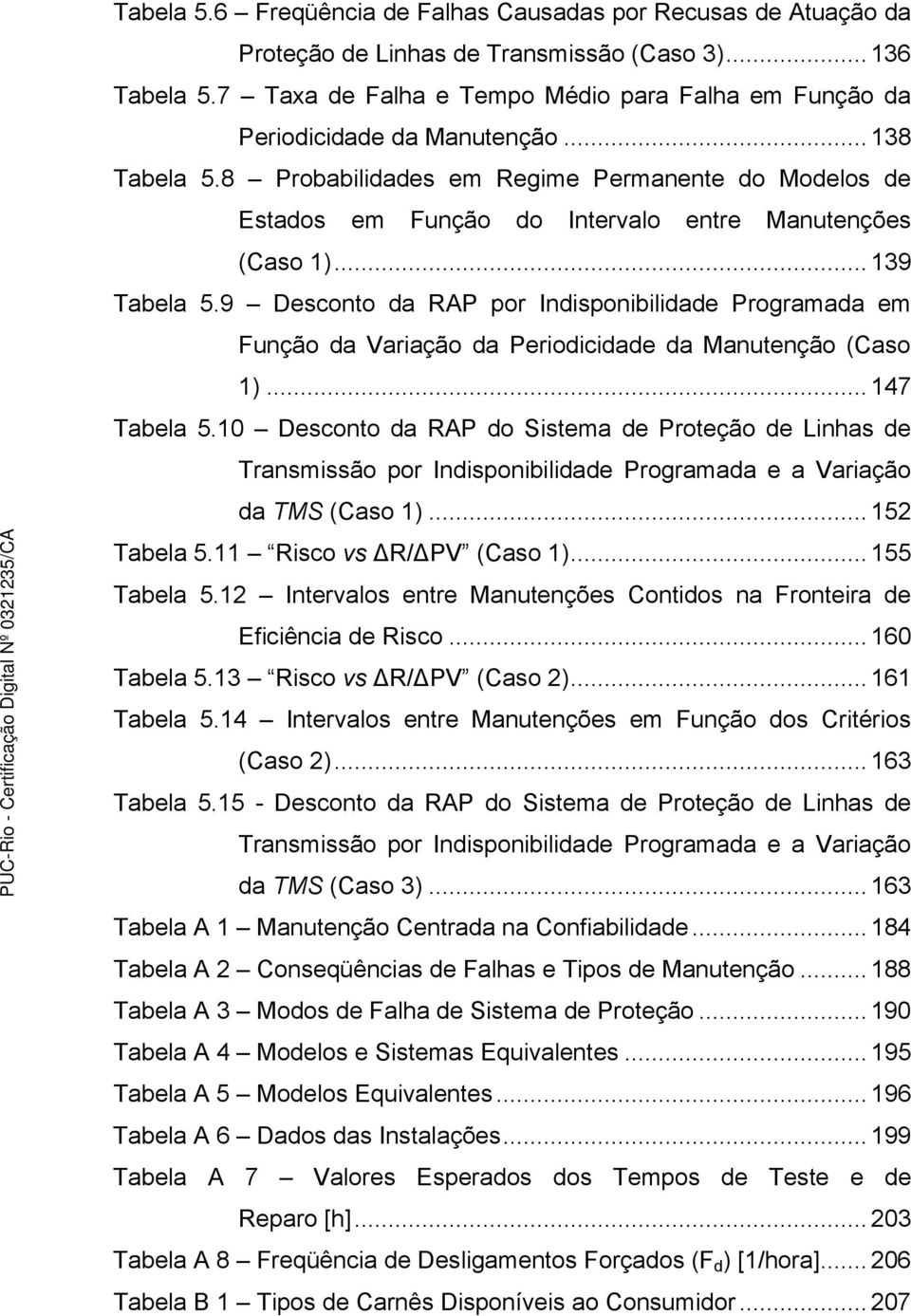 8 Probabilidades em Regime Permanente do Modelos de Estados em Função do Intervalo entre Manutenções (Caso 1)... 139 Tabela 5.