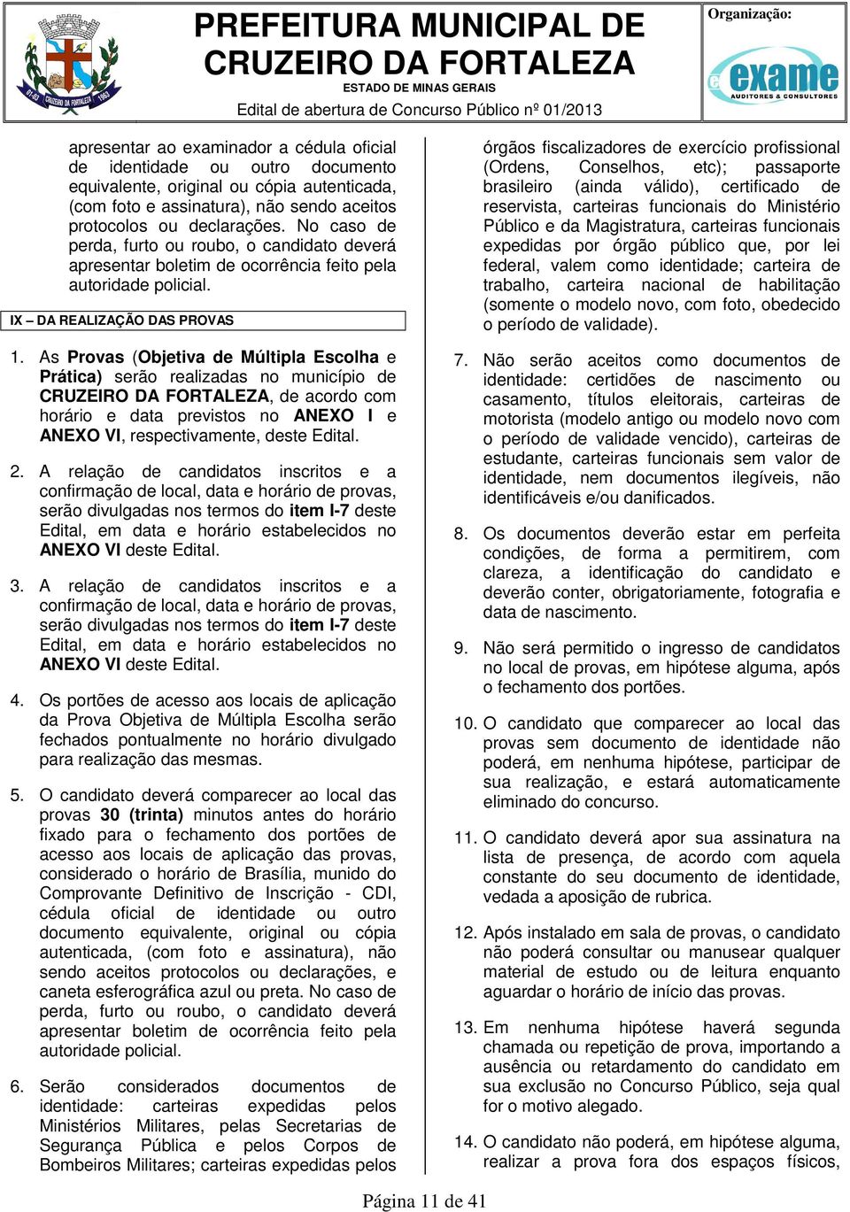 As Provas (Objetiva de Múltipla Escolha e Prática) serão realizadas no município de, de acordo com horário e data previstos no ANEXO I e ANEXO VI, respectivamente, deste Edital. 2.