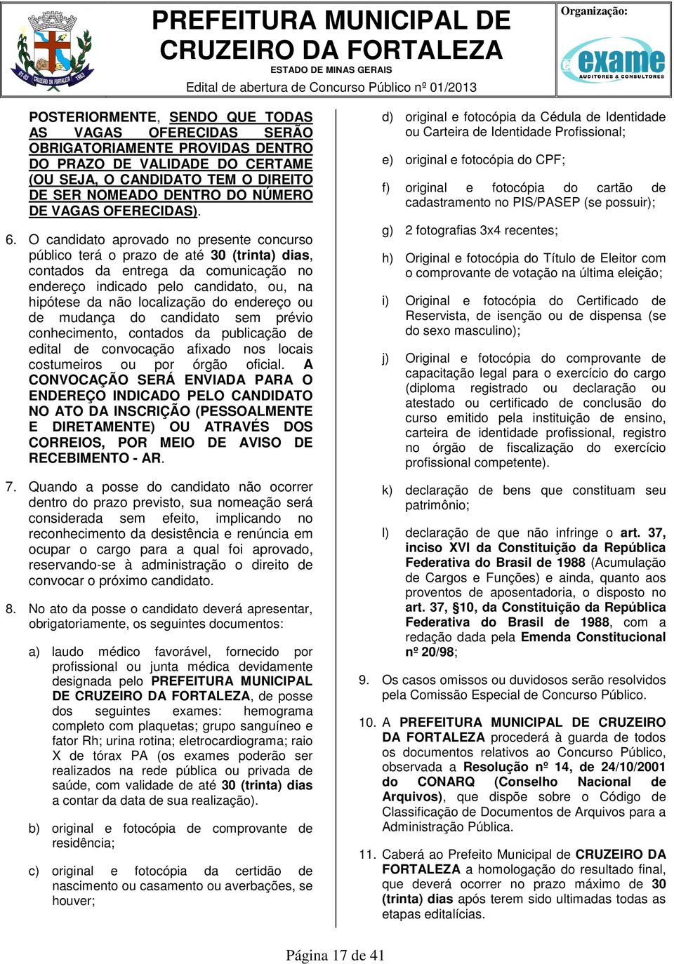 O candidato aprovado no presente concurso público terá o prazo de até 30 (trinta) dias, contados da entrega da comunicação no endereço indicado pelo candidato, ou, na hipótese da não localização do