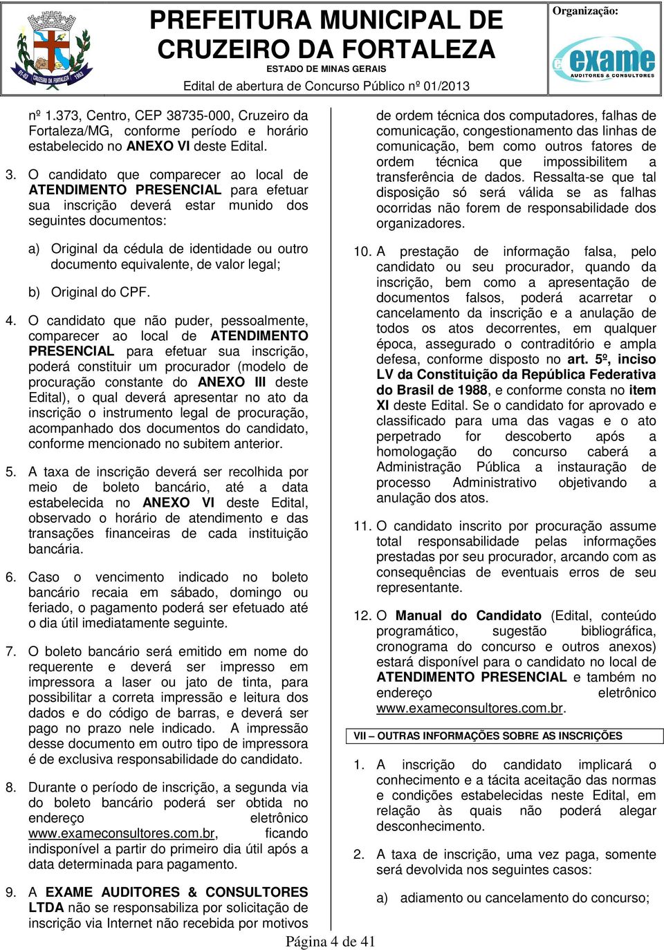 O candidato que comparecer ao local de ATENDIMENTO PRESENCIAL para efetuar sua inscrição deverá estar munido dos seguintes documentos: a) Original da cédula de identidade ou outro documento