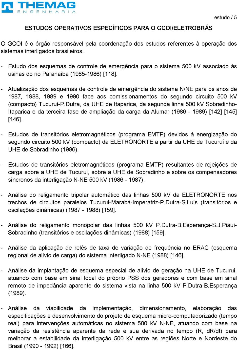 - Atualização dos esquemas de controle de emergência do sistema N/NE para os anos de 1987, 1988, 1989 e 1990 face aos comissionamentos do segundo circuito 500 kv (compacto) Tucuruí-P.