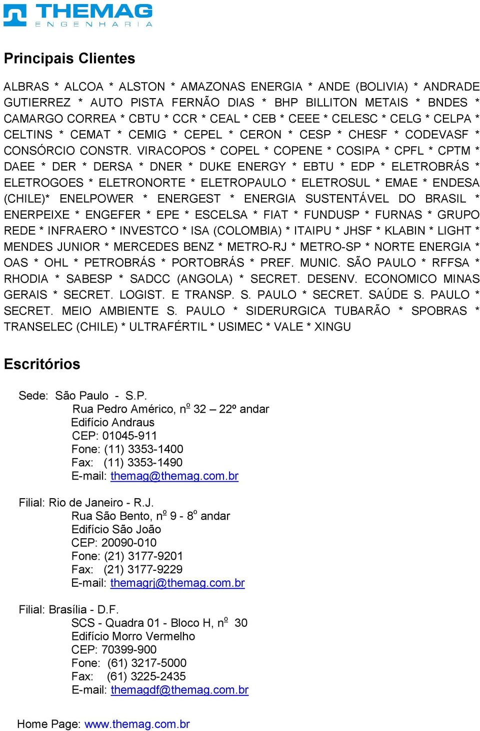 VIRACOPOS * COPEL * COPENE * COSIPA * CPFL * CPTM * DAEE * DER * DERSA * DNER * DUKE ENERGY * EBTU * EDP * ELETROBRÁS * ELETROGOES * ELETRONORTE * ELETROPAULO * ELETROSUL * EMAE * ENDESA (CHILE)*