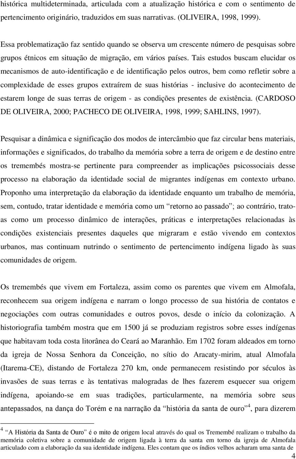 Tais estudos buscam elucidar os mecanismos de auto-identificação e de identificação pelos outros, bem como refletir sobre a complexidade de esses grupos extraírem de suas histórias - inclusive do