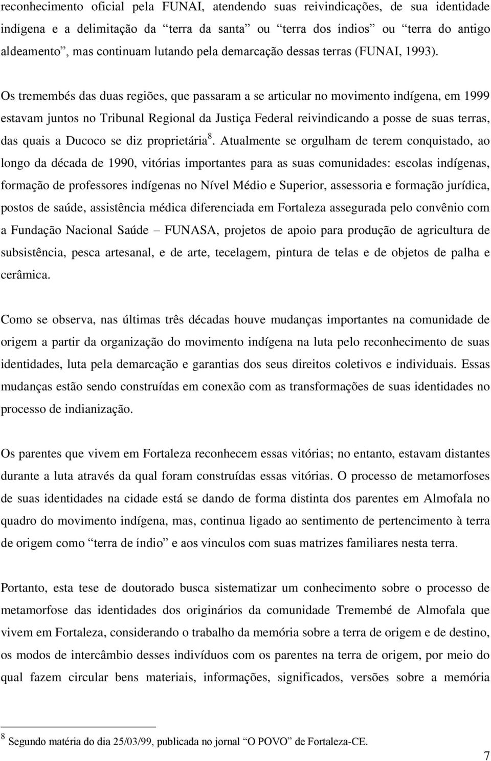 Os tremembés das duas regiões, que passaram a se articular no movimento indígena, em 1999 estavam juntos no Tribunal Regional da Justiça Federal reivindicando a posse de suas terras, das quais a