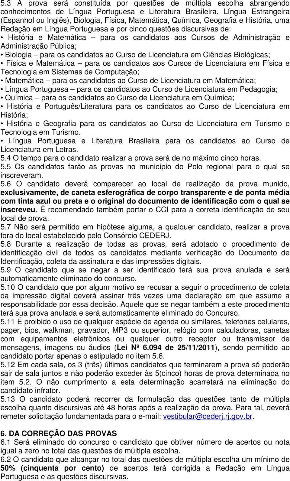 Biologia para os candidatos ao Curso de Licenciatura em Ciências Biológicas; Física e Matemática para os candidatos aos Cursos de Licenciatura em Física e Tecnologia em Sistemas de Computação;