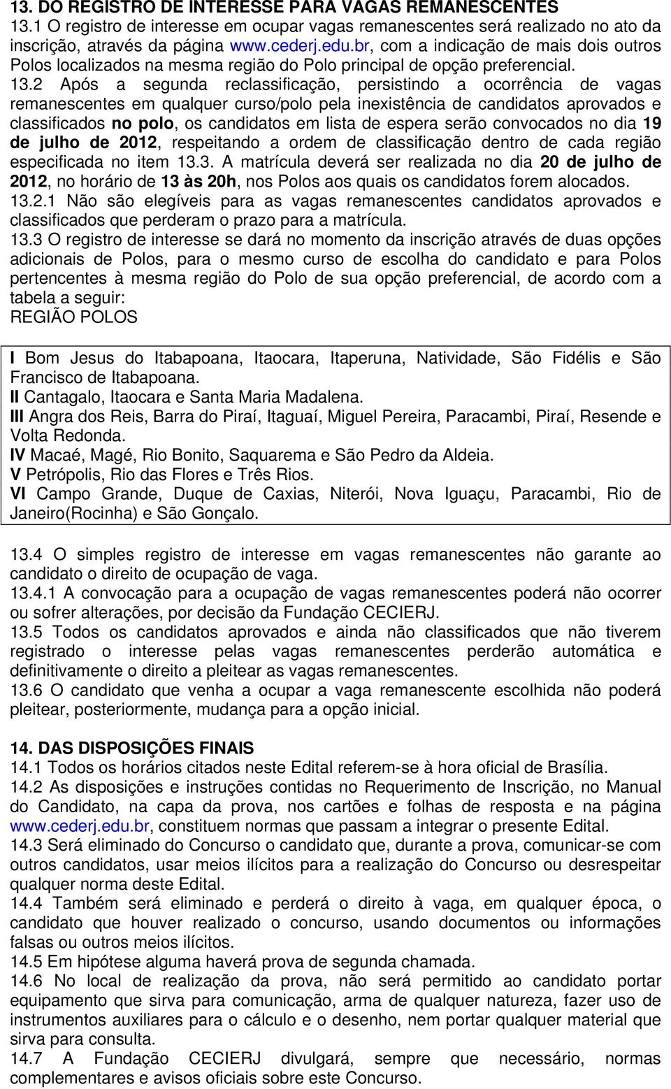 .2 Após a segunda reclassificação, persistindo a ocorrência de vagas remanescentes em qualquer curso/polo pela inexistência de candidatos aprovados e classificados no polo, os candidatos em lista de