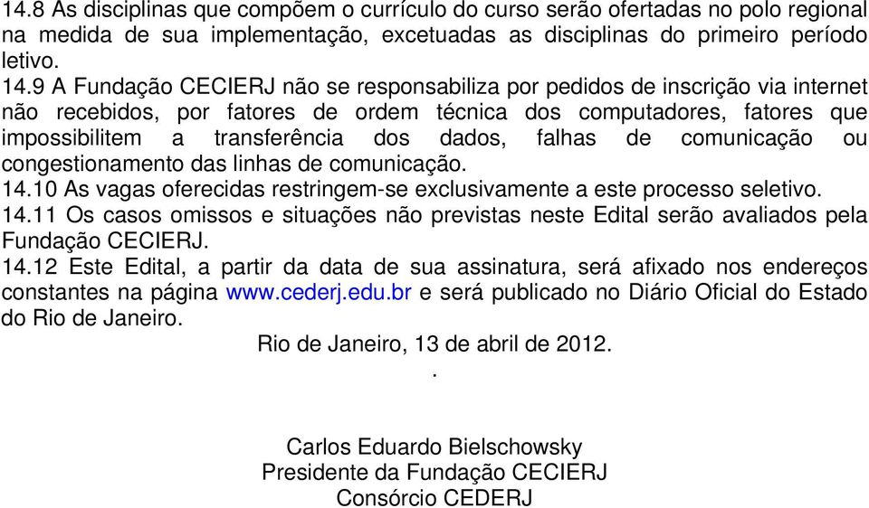 falhas de comunicação ou congestionamento das linhas de comunicação. 1. As vagas oferecidas restringem-se exclusivamente a este processo seletivo. 1. Os casos omissos e situações não previstas neste Edital serão avaliados pela Fundação CECIERJ.