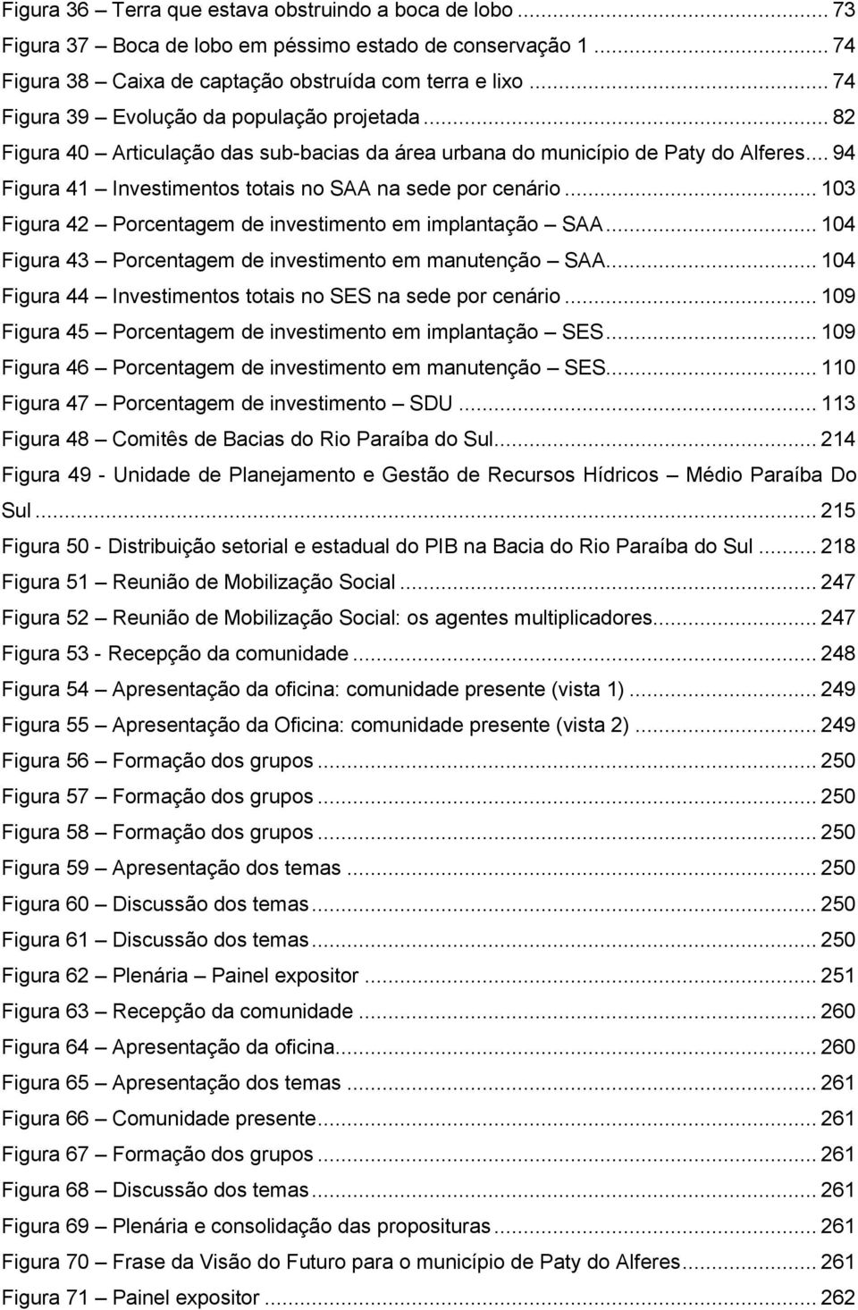 .. 103 Figura 42 Porcentagem de investimento em implantação SAA... 104 Figura 43 Porcentagem de investimento em manutenção SAA... 104 Figura 44 Investimentos totais no SES na sede por cenário.