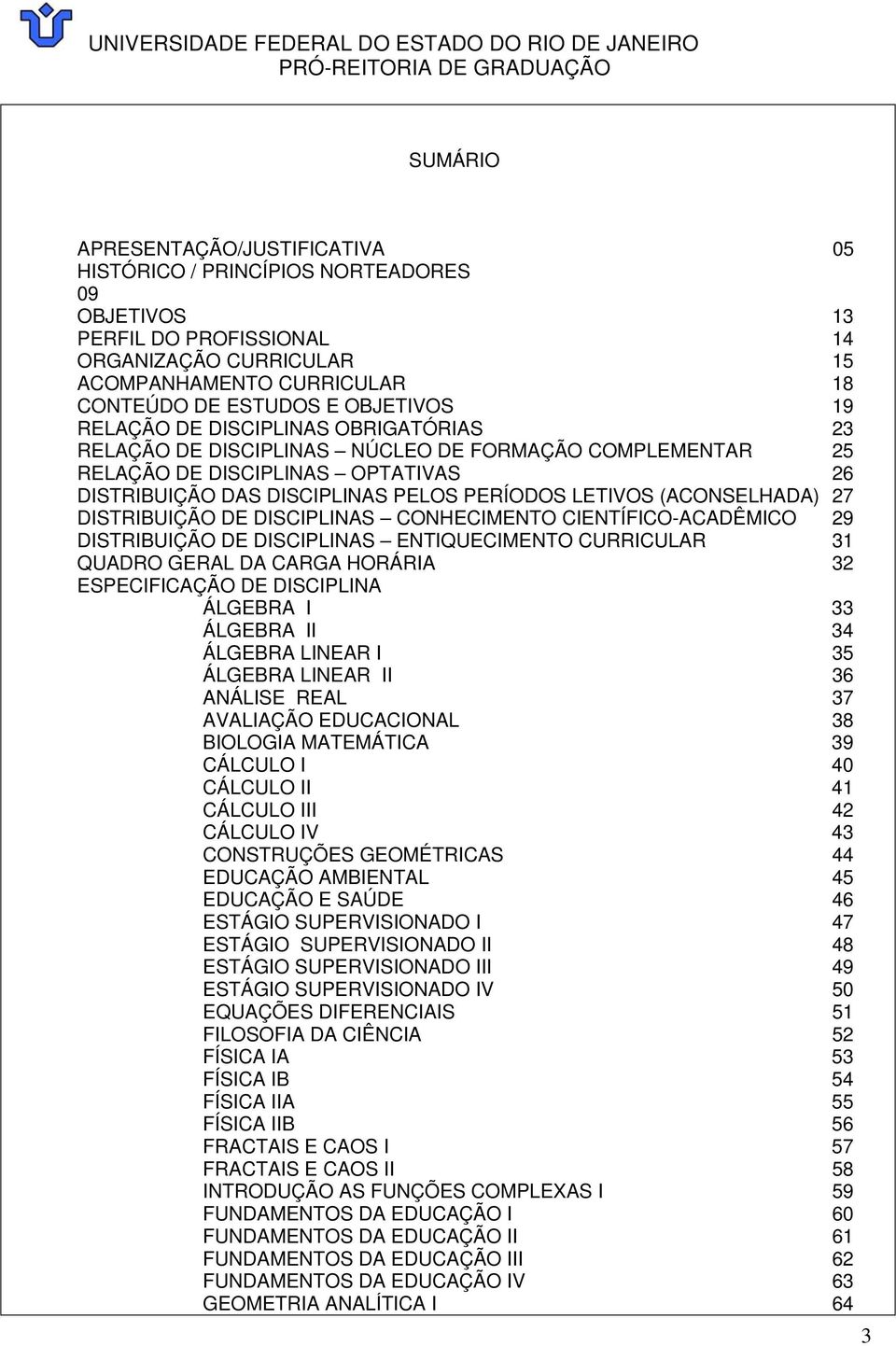 (ACONSELHADA) 27 DISTRIBUIÇÃO DE DISCIPLINAS CONHECIMENTO CIENTÍFICO-ACADÊMICO 29 DISTRIBUIÇÃO DE DISCIPLINAS ENTIQUECIMENTO CURRICULAR 31 QUADRO GERAL DA CARGA HORÁRIA 32 ESPECIFICAÇÃO DE DISCIPLINA