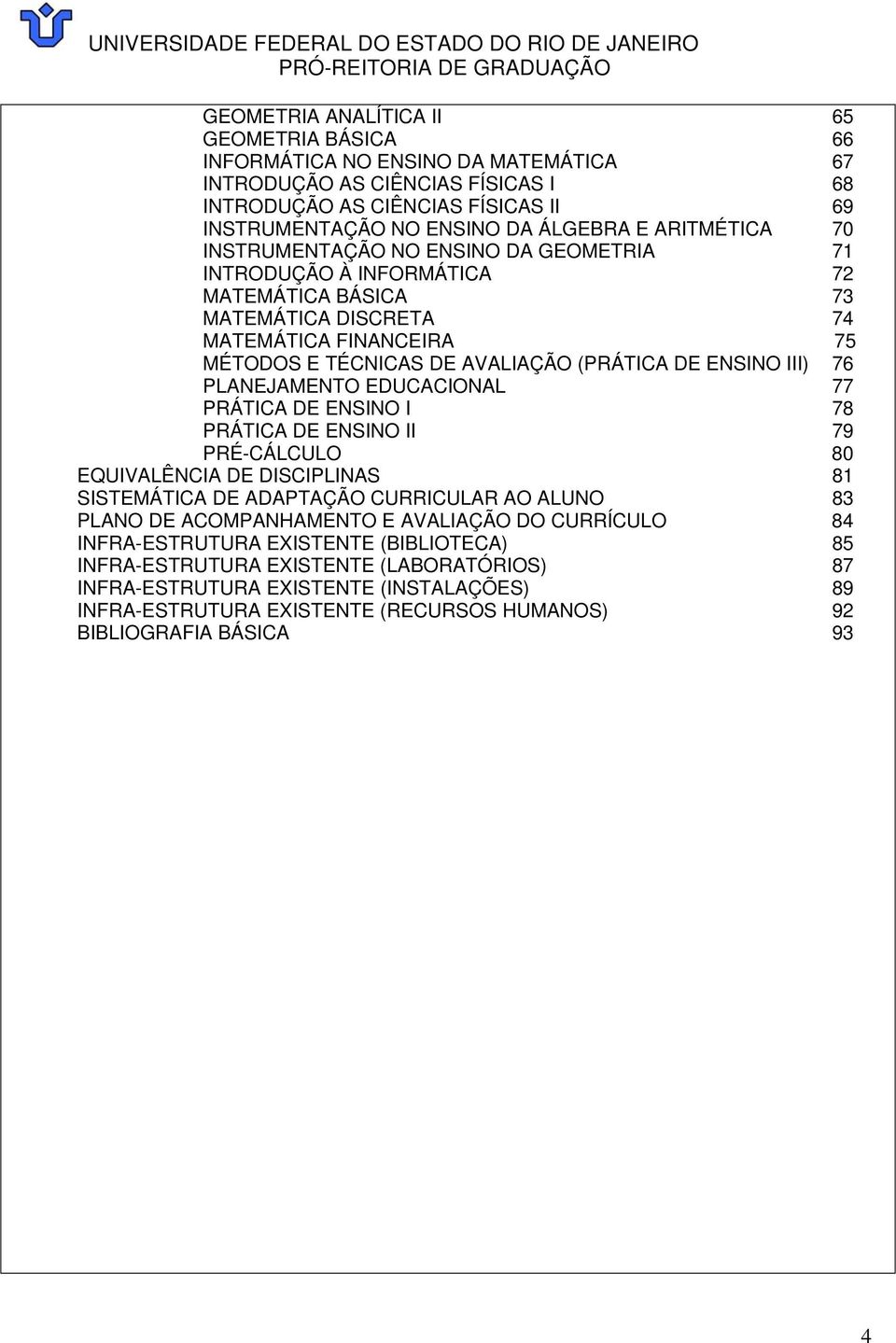 ENSINO III) 76 PLANEJAMENTO EDUCACIONAL 77 PRÁTICA DE ENSINO I 78 PRÁTICA DE ENSINO II 79 PRÉ-CÁLCULO 80 EQUIVALÊNCIA DE DISCIPLINAS 81 SISTEMÁTICA DE ADAPTAÇÃO CURRICULAR AO ALUNO 83 PLANO DE