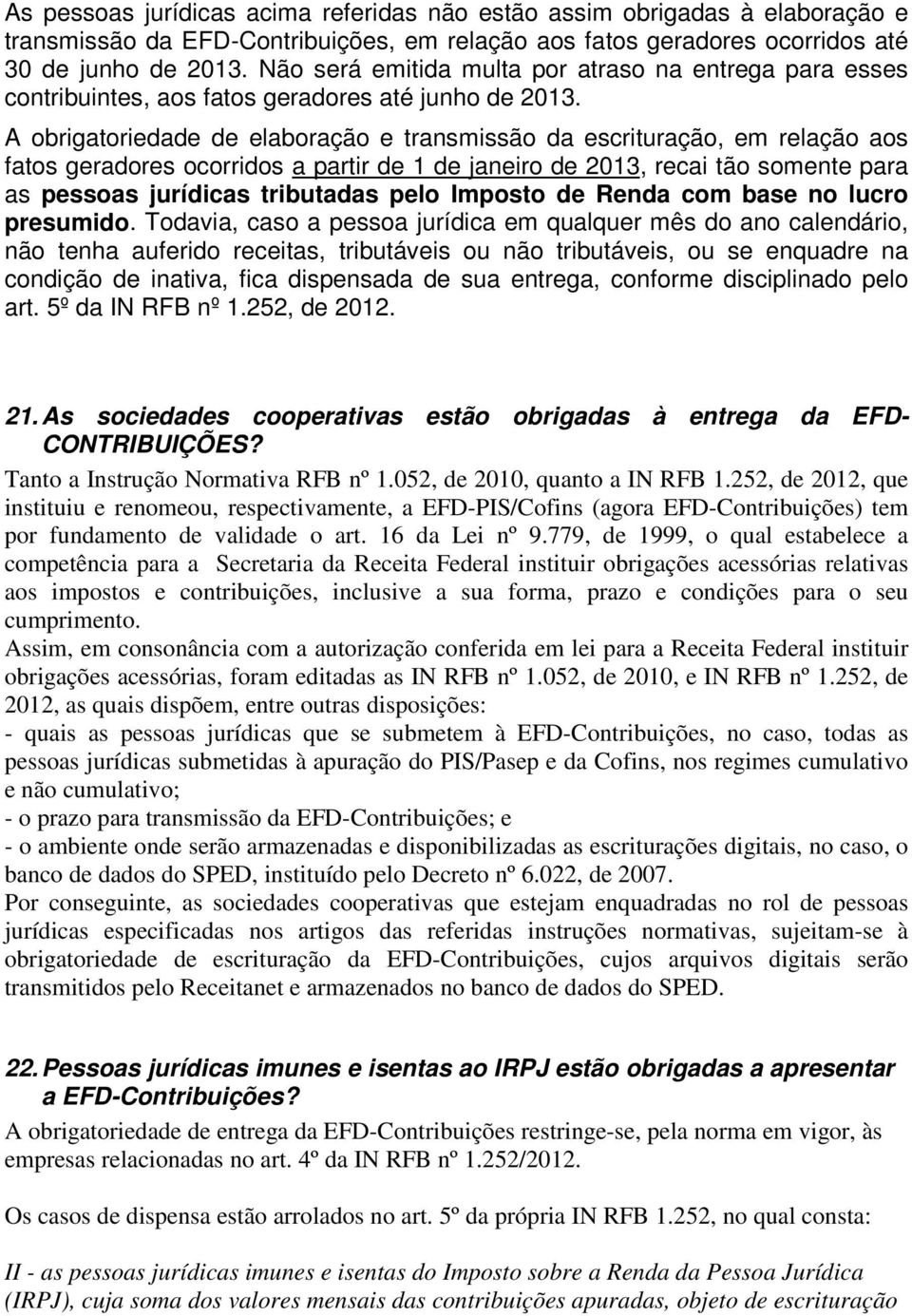 A obrigatoriedade de elaboração e transmissão da escrituração, em relação aos fatos geradores ocorridos a partir de 1 de janeiro de 2013, recai tão somente para as pessoas jurídicas tributadas pelo