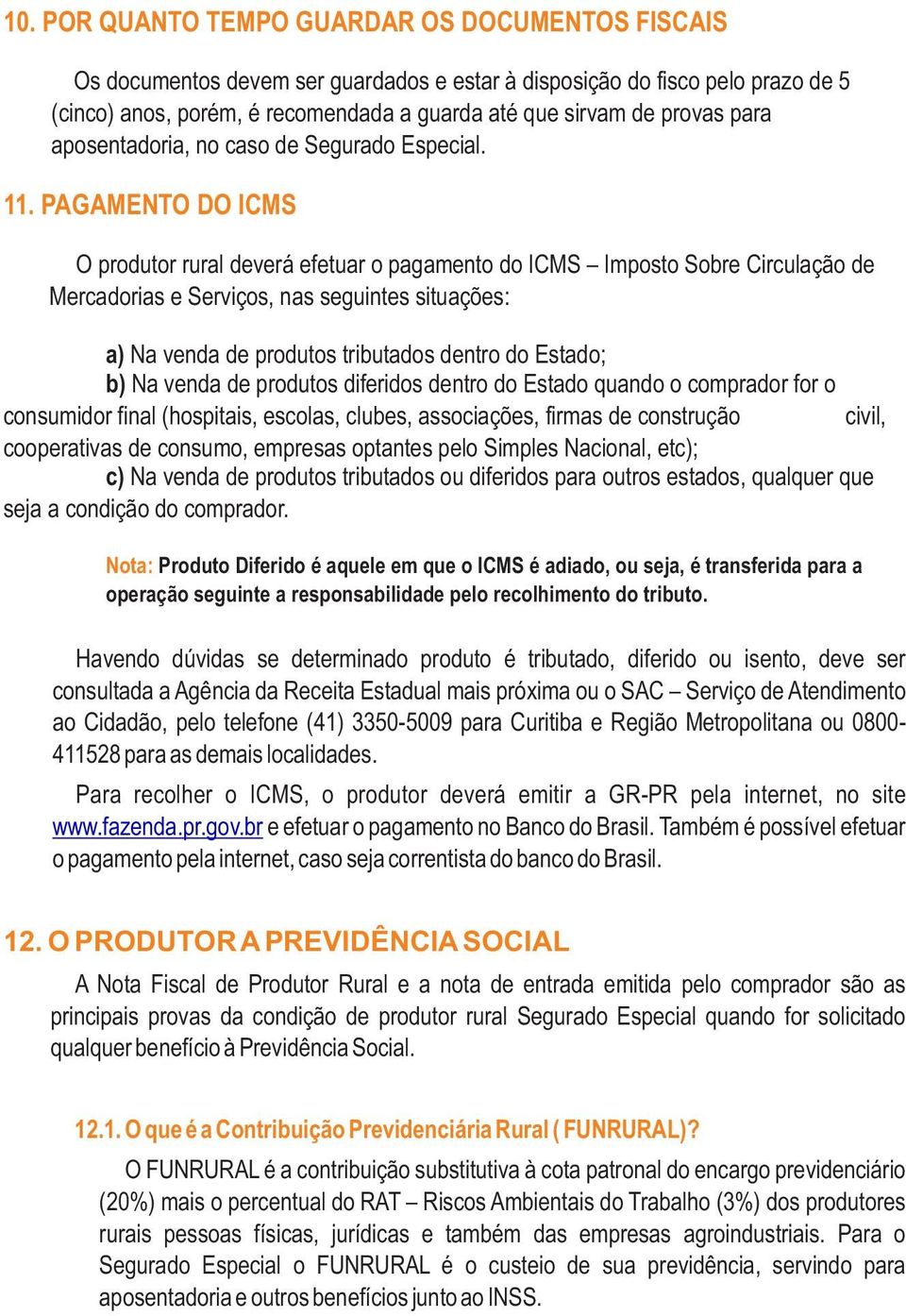 PAGAMENTO DO ICMS O produtor rural deverá efetuar o pagamento do ICMS Imposto Sobre Circulação de Mercadorias e Serviços, nas seguintes situações: a) Na venda de produtos tributados dentro do Estado;