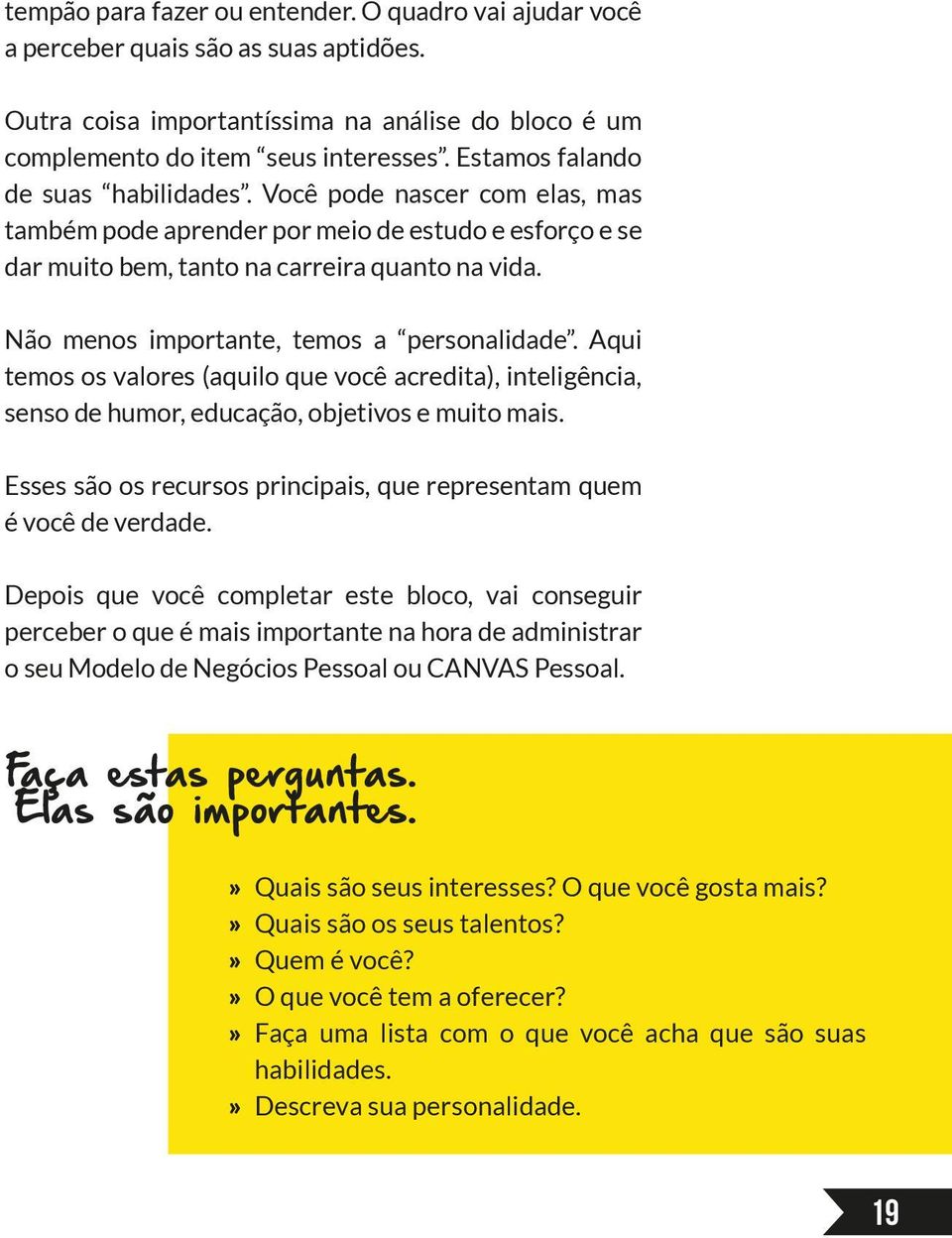 Não menos importante, temos a personalidade. Aqui temos os valores (aquilo que você acredita), inteligência, senso de humor, educação, objetivos e muito mais.