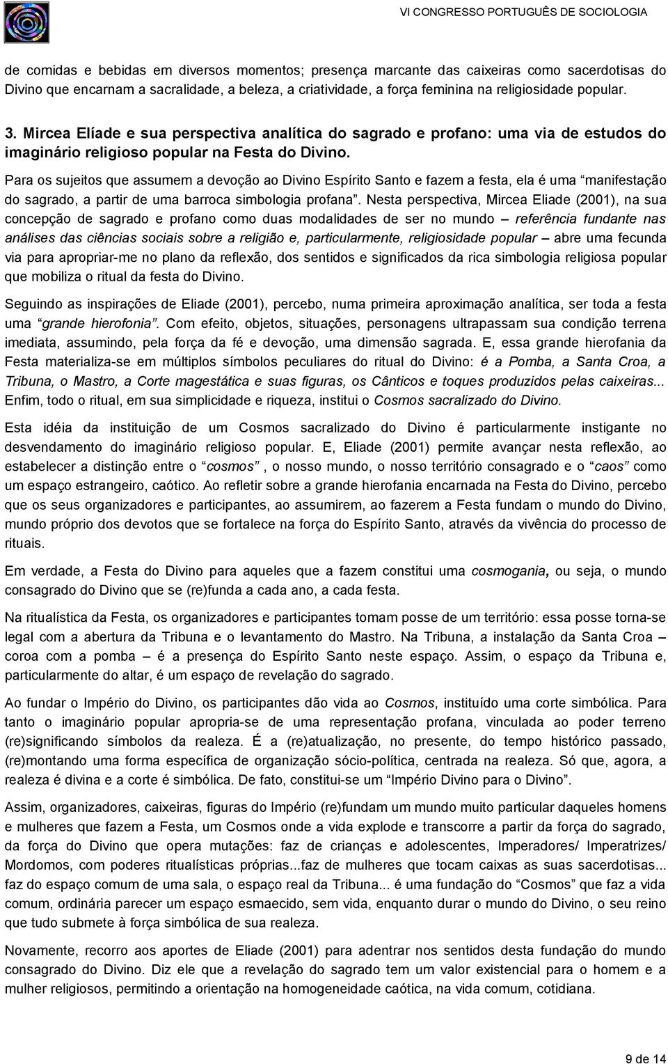 Para os sujeitos que assumem a devoção ao Divino Espírito Santo e fazem a festa, ela é uma manifestação do sagrado, a partir de uma barroca simbologia profana.