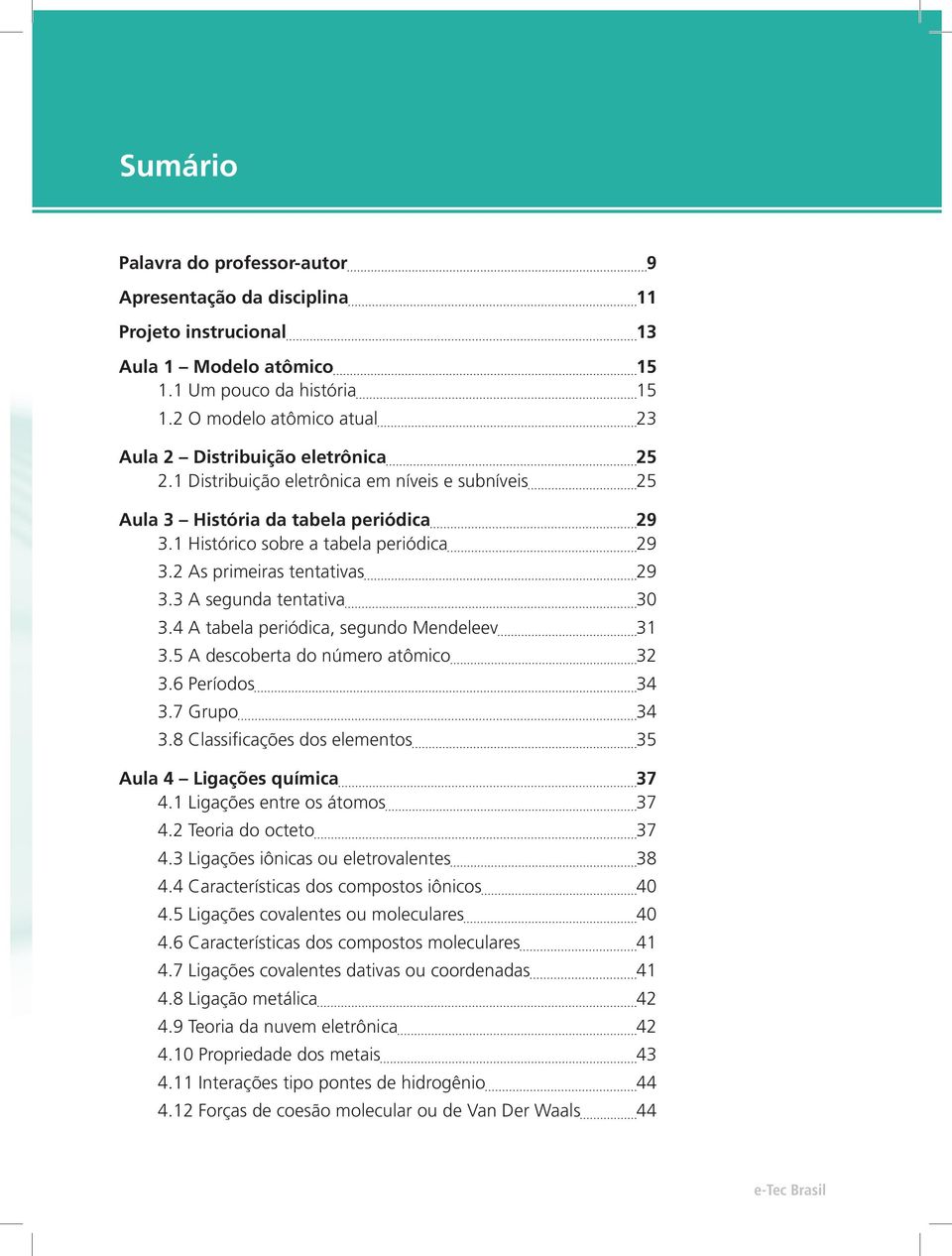 2 As primeiras tentativas 29 3.3 A segunda tentativa 30 3.4 A tabela periódica, segundo Mendeleev 31 3.5 A descoberta do número atômico 32 3.6 Períodos 34 3.7 Grupo 34 3.