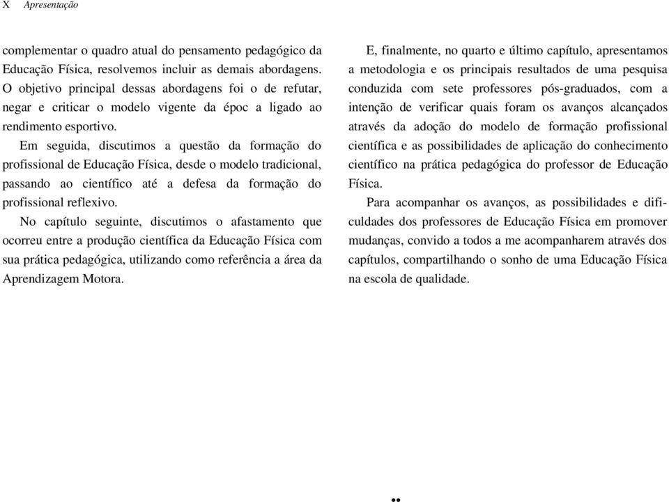 Em seguida, discutimos a questão da formação do profissional de Educação Física, desde o modelo tradicional, passando ao científico até a defesa da formação do profissional reflexivo.