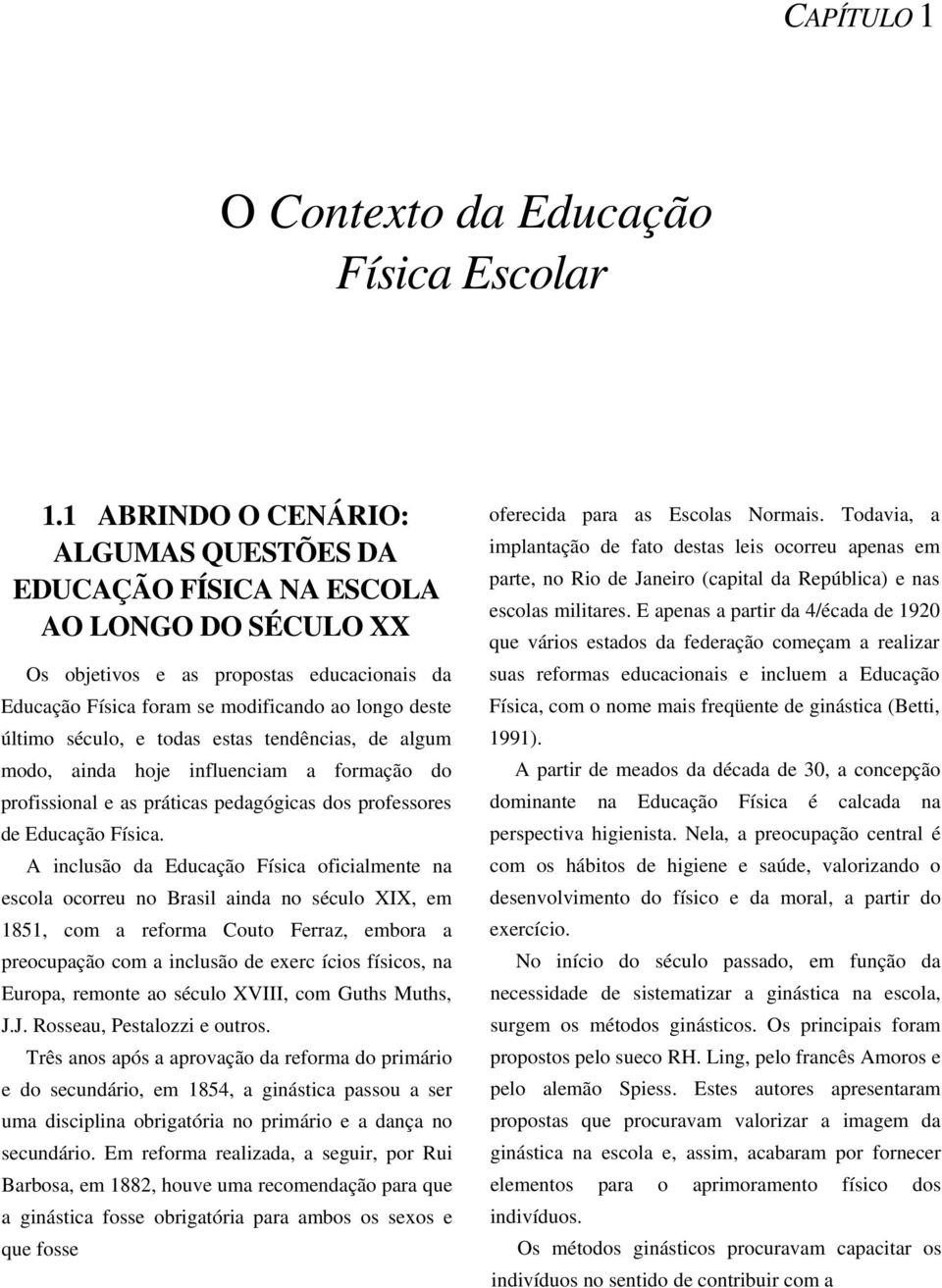 e todas estas tendências, de algum modo, ainda hoje influenciam a formação do profissional e as práticas pedagógicas dos professores de Educação Física.