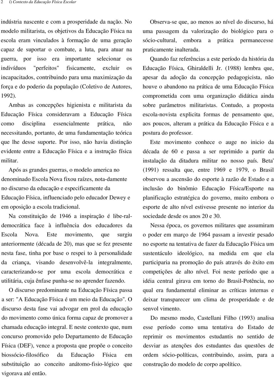 selecionar os indivíduos "perfeitos" fisicamente, excluir os incapacitados, contribuindo para uma maximização da força e do poderio da população (Coletivo de Autores, 1992).