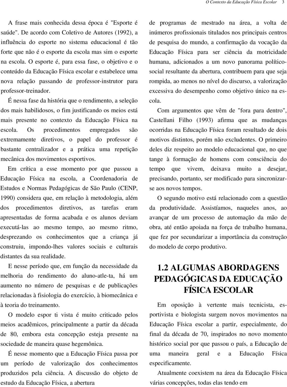 O esporte é, para essa fase, o objetivo e o conteúdo da Educação Física escolar e estabelece uma nova relação passando de professor-instrutor para professor-treinador.