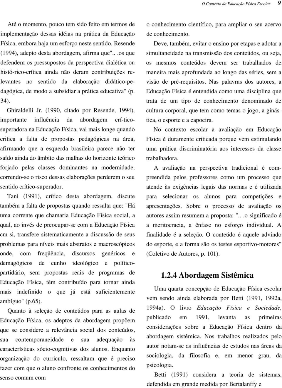 ..os que defendem os pressupostos da perspectiva dialética ou histó-rico-crítica ainda não deram contribuições relevantes no sentido da elaboração didático-pedagógica, de modo a subsidiar a prática