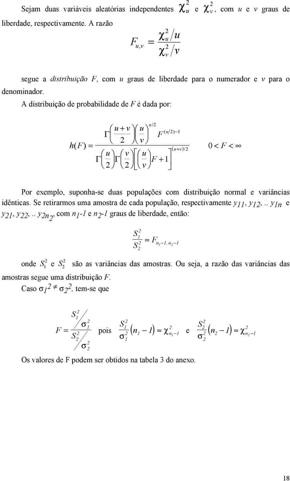 A distribuição de probabilidade de F é dada por: h( F) u + v u Γ v u/ F ( u ) u v u v F + Γ Γ ( u+ v) / < F < Por exemplo, supoha-se duas populações com distribuição ormal e variâcias